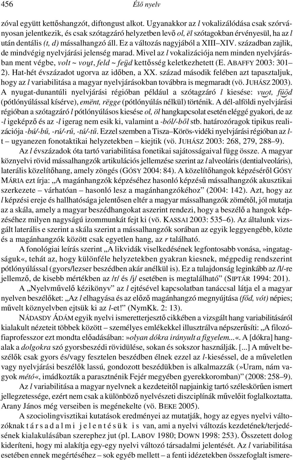 Ez a változás nagyjából a XIII XIV. században zajlik, de mindvégig nyelvjárási jelenség marad.