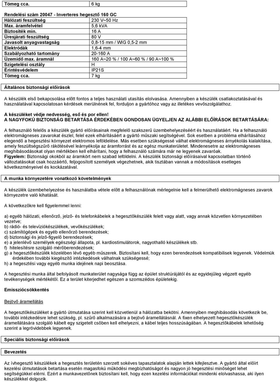 áramnál 160 A~20 % / 100 A~60 % / 90 A~100 % Szigetelési osztály H Érintésvédelem IP21S Tömeg cca.