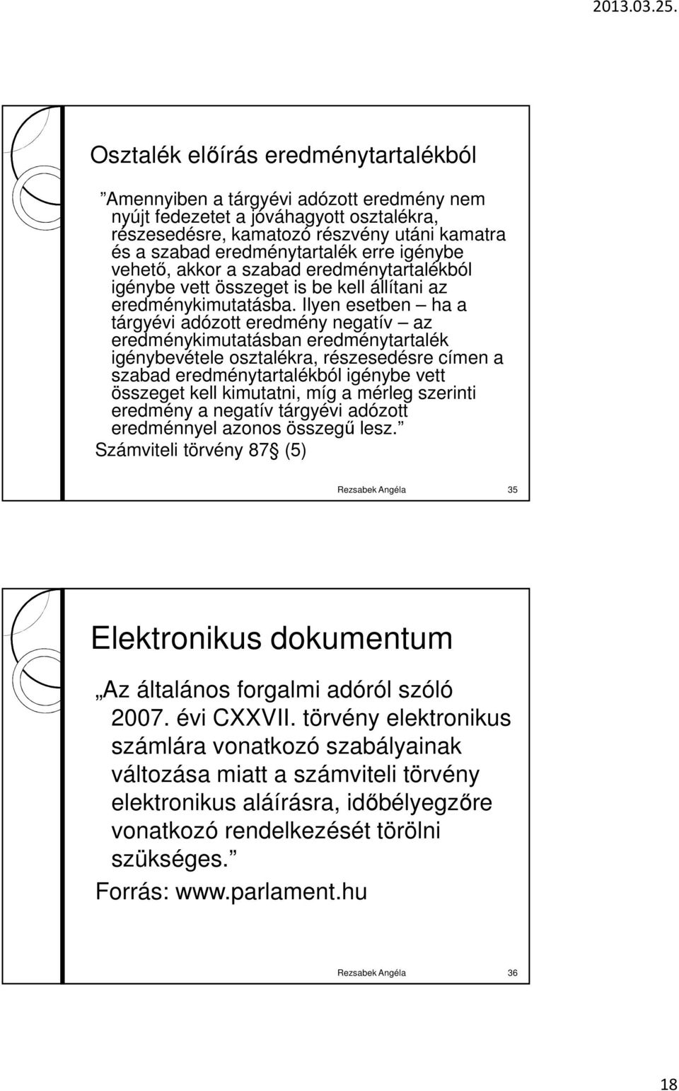 Ilyen esetben ha a tárgyévi adózott eredmény negatív az eredménykimutatásban eredménytartalék igénybevétele osztalékra, részesedésre címen a szabad eredménytartalékból igénybe vett összeget kell