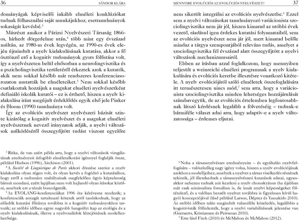 kutatása, akkor a fő ösztönző erő a kognitív tudományok gyors fölfutása volt, így a nyelvészeten belül elsősorban a neurolingvisztika és a pszicholingvisztika területéről érkeztek azok a kutatók,