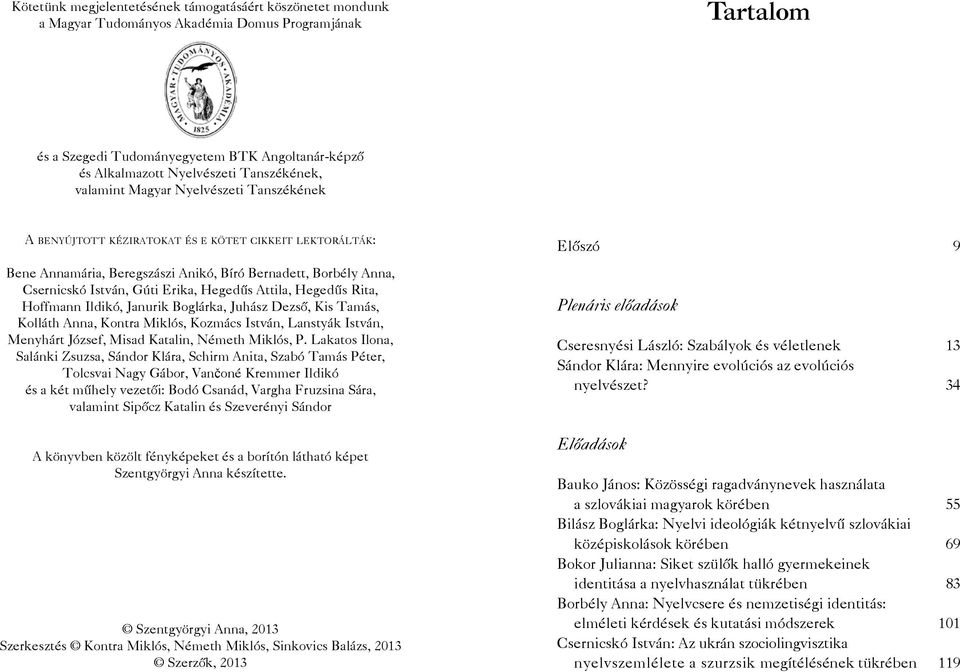 István, Gúti Erika, Hegedűs Attila, Hegedűs Rita, Hoffmann Ildikó, Janurik Boglárka, Juhász Dezső, Kis Tamás, Kolláth Anna, Kontra Miklós, Kozmács István, Lanstyák István, Menyhárt József, Misad