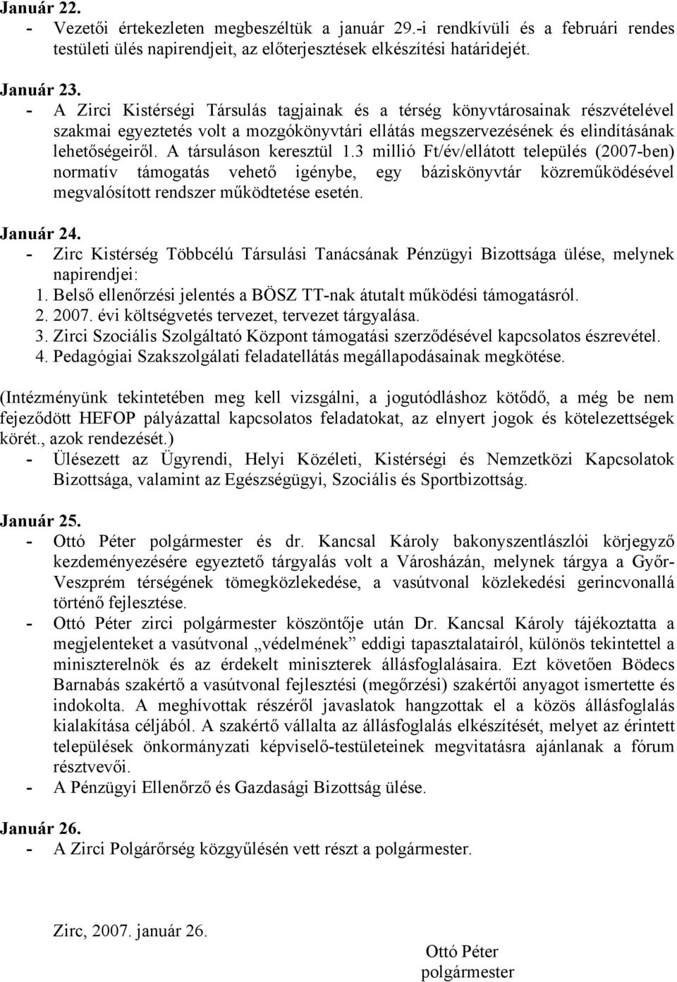 A társuláson keresztül 1.3 millió Ft/év/ellátott település (2007-ben) normatív támogatás vehető igénybe, egy báziskönyvtár közreműködésével megvalósított rendszer működtetése esetén. Január 24.