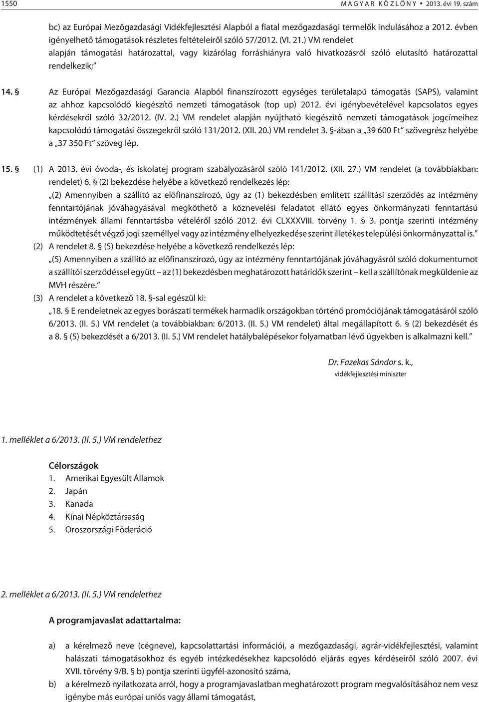 ) VM rendelet alapján támogatási határozattal, vagy kizárólag forráshiányra való hivatkozásról szóló elutasító határozattal rendelkezik; 14.