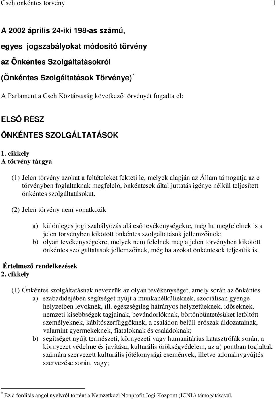 cikkely A törvény tárgya (1) Jelen törvény azokat a feltételeket fekteti le, melyek alapján az Állam támogatja az e törvényben foglaltaknak megfelelő, önkéntesek által juttatás igénye nélkül