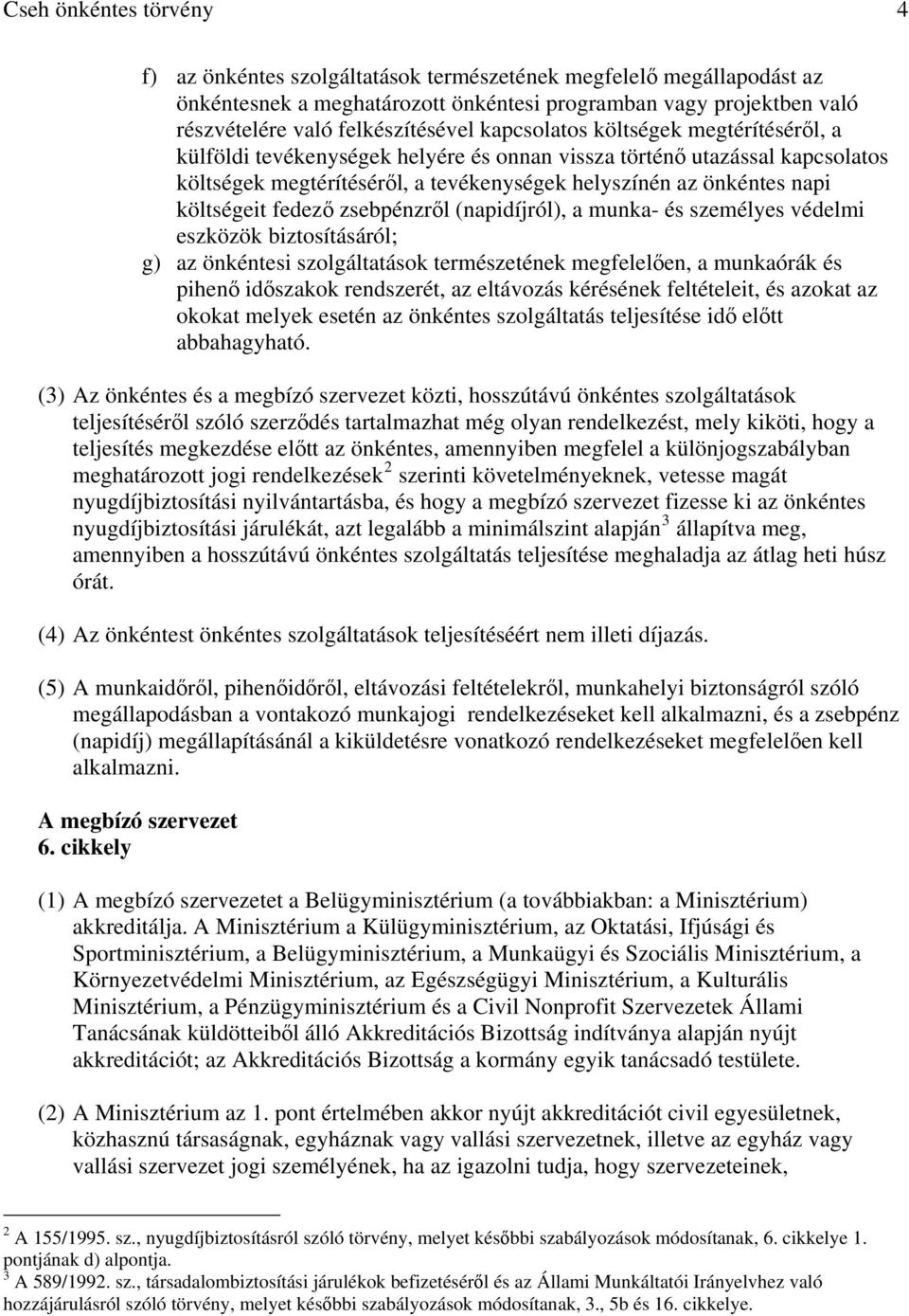 fedező zsebpénzről (napidíjról), a munka- és személyes védelmi eszközök biztosításáról; g) az önkéntesi szolgáltatások természetének megfelelően, a munkaórák és pihenő időszakok rendszerét, az