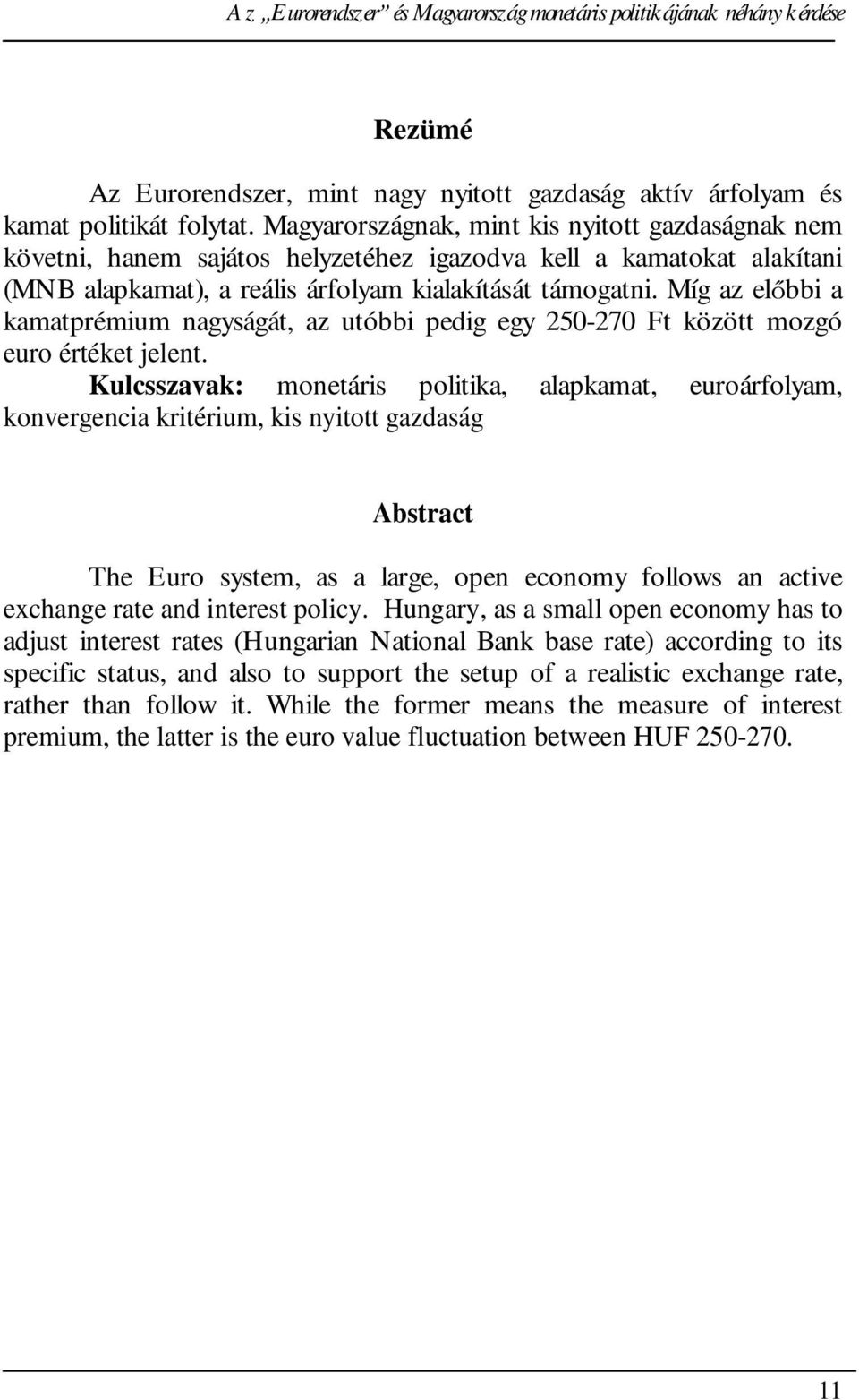 Míg az el bbi a kamatprémium nagyságát, az utóbbi pedig egy 250-270 Ft között mozgó euro értéket jelent.