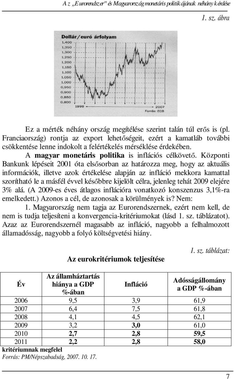 Központi Bankunk lépéseit 2001 óta els sorban az határozza meg, hogy az aktuális információk, illetve azok értékelése alapján az infláció mekkora kamattal szorítható le a másfél évvel kés bbre