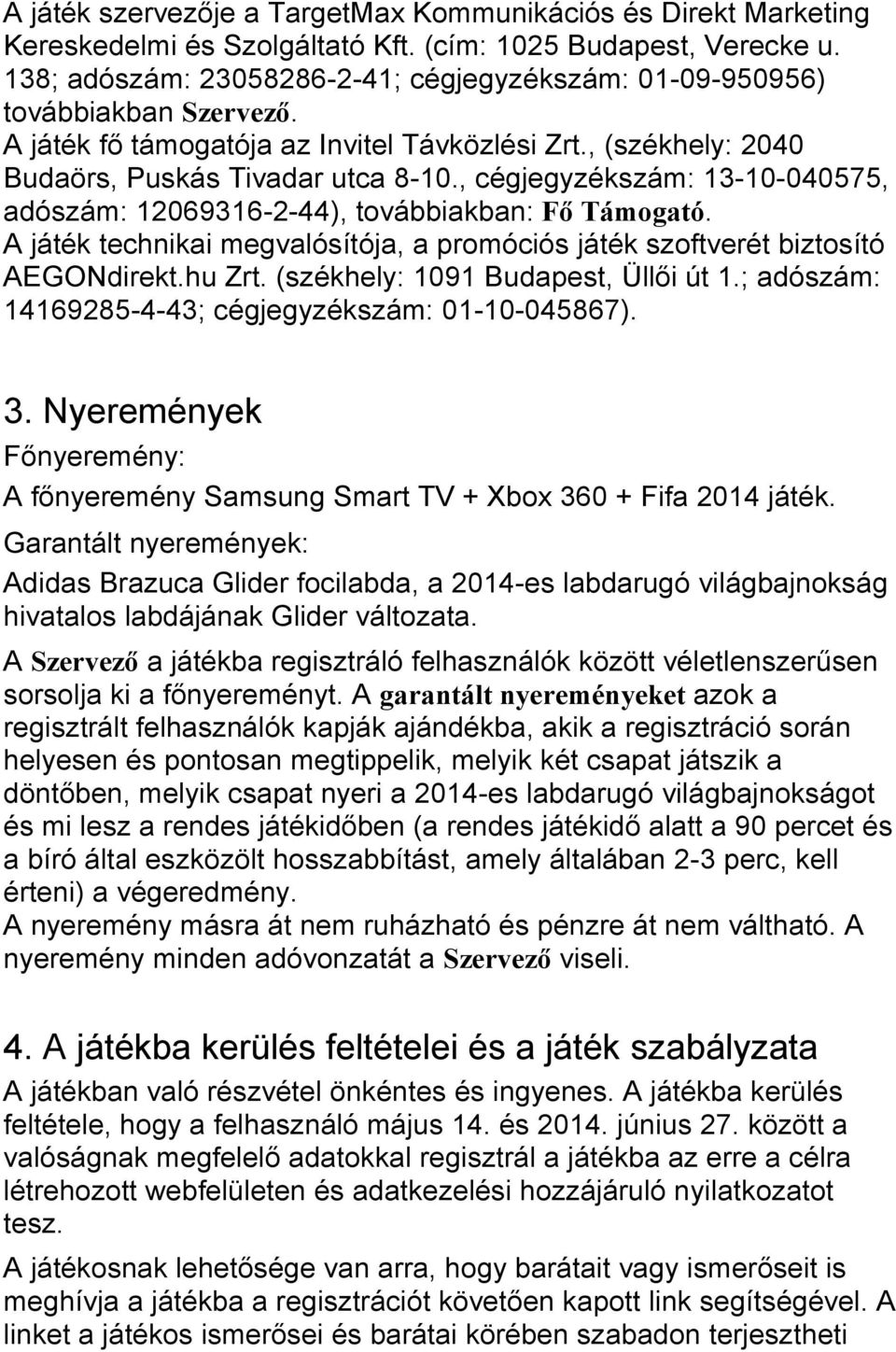 , cégjegyzékszám: 13-10-040575, adószám: 12069316-2-44), továbbiakban: Fő Támogató. A játék technikai megvalósítója, a promóciós játék szoftverét biztosító AEGONdirekt.hu Zrt.