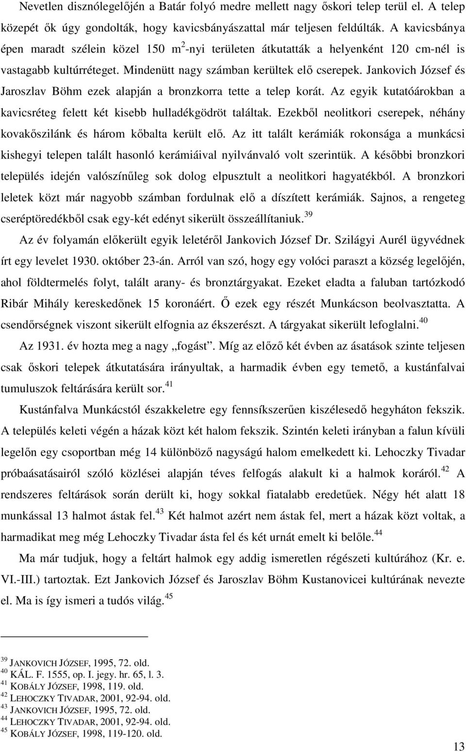 Jankovich József és Jaroszlav Böhm ezek alapján a bronzkorra tette a telep korát. Az egyik kutatóárokban a kavicsréteg felett két kisebb hulladékgödröt találtak.