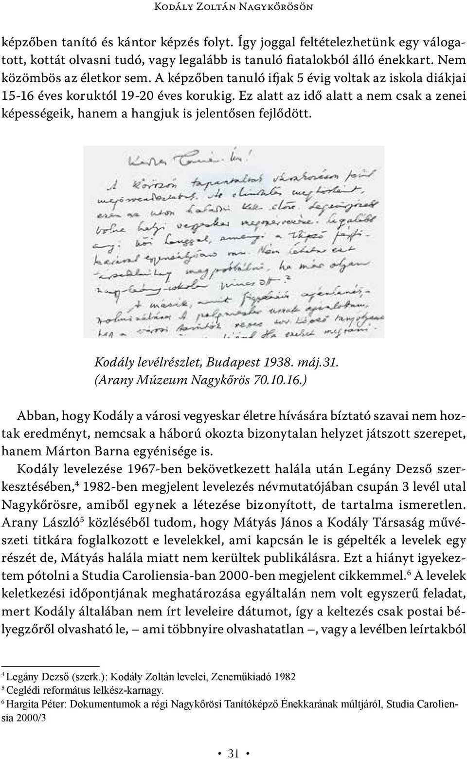 Ez alatt az idő alatt a nem csak a zenei képességeik, hanem a hangjuk is jelentősen fejlődött. Kodály levélrészlet, Budapest 1938. máj.31. (Arany Múzeum Nagykőrös 70.10.16.