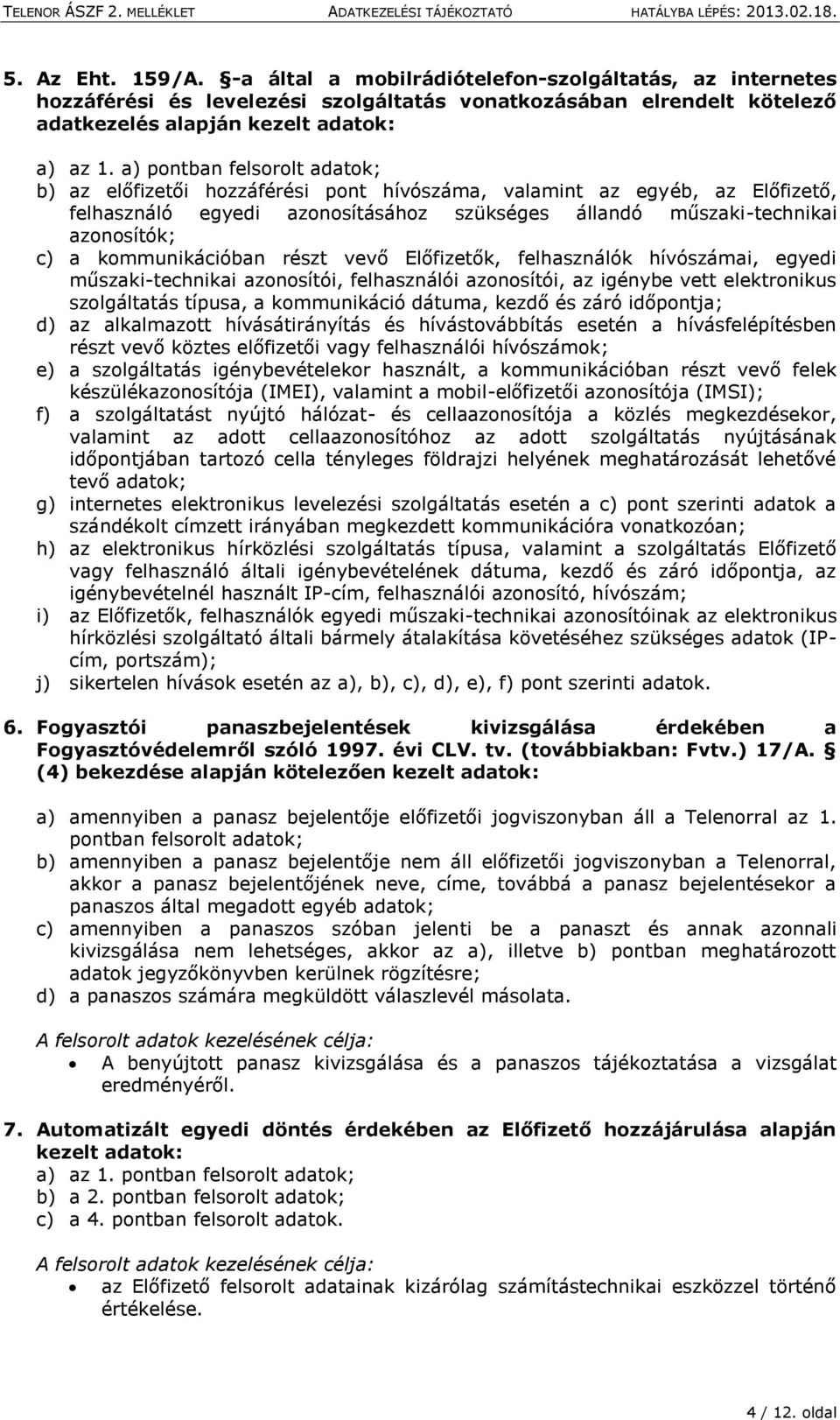 kommunikációban részt vevő Előfizetők, felhasználók hívószámai, egyedi műszaki-technikai azonosítói, felhasználói azonosítói, az igénybe vett elektronikus szolgáltatás típusa, a kommunikáció dátuma,