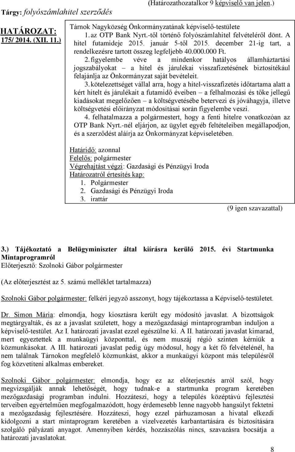 3. kötelezettséget vállal arra, hogy a hitel-visszafizetés időtartama alatt a kért hitelt és járulékait a futamidő éveiben a felhalmozási és tőke jellegű kiadásokat megelőzően a költségvetésébe