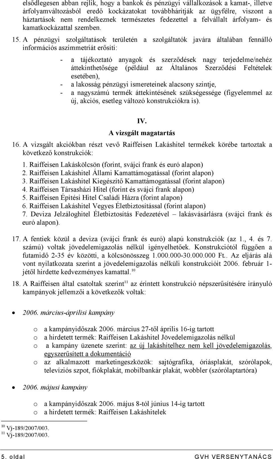 A pénzügyi szolgáltatások területén a szolgáltatók javára általában fennálló információs aszimmetriát erısíti: - a tájékoztató anyagok és szerzıdések nagy terjedelme/nehéz áttekinthetısége (például