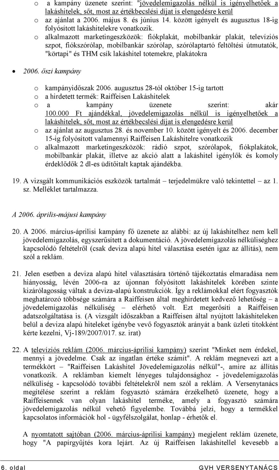 o alkalmazott marketingeszközök: fiókplakát, mobilbankár plakát, televíziós szpot, fiókszórólap, mobilbankár szórólap, szórólaptartó feltöltési útmutatók, "körtapi" és THM csík lakáshitel totemekre,