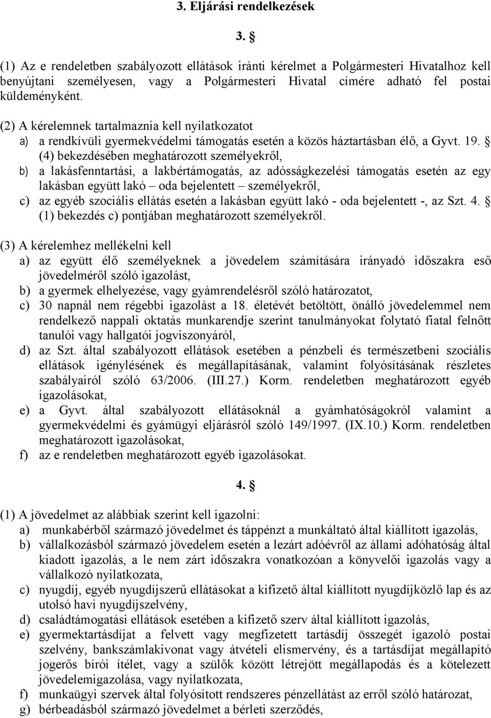 (2) A kérelemnek tartalmaznia kell nyilatkozatot a) a rendkívüli gyermekvédelmi támogatás esetén a közös háztartásban élő, a Gyvt. 19.