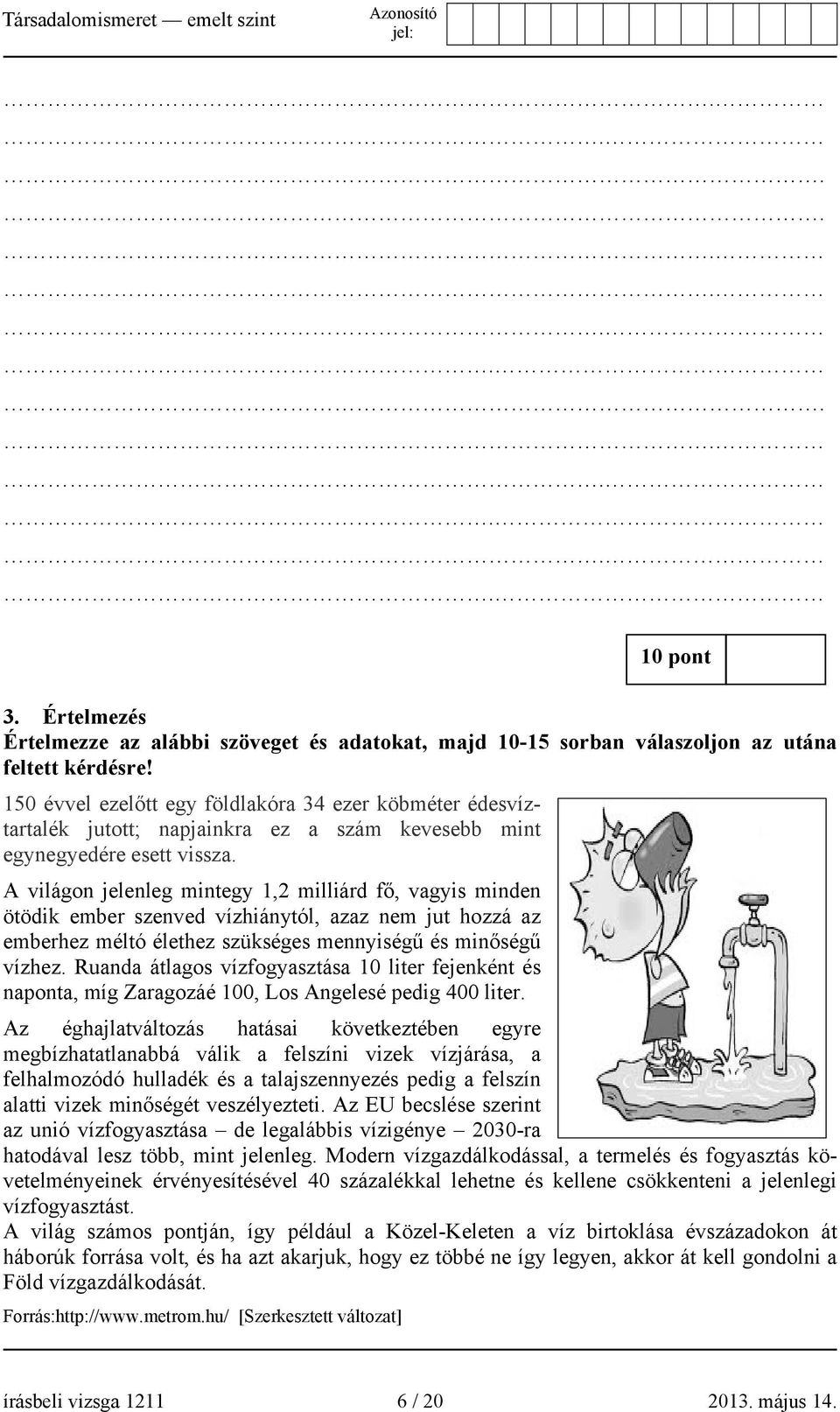 A világon jelenleg mintegy 1,2 milliárd fő, vagyis minden ötödik ember szenved vízhiánytól, azaz nem jut hozzá az emberhez méltó élethez szükséges mennyiségű és minőségű vízhez.