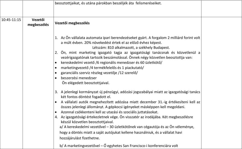 Önnek négy közvetlen beosztottja van: kereskedelmi vezető /6 regionális menedzser és 60 üzletkötő/ marketingvezető /4 termékfelelős és 1 piackutató/ garanciális szerviz részleg vezetője /12 szerelő/