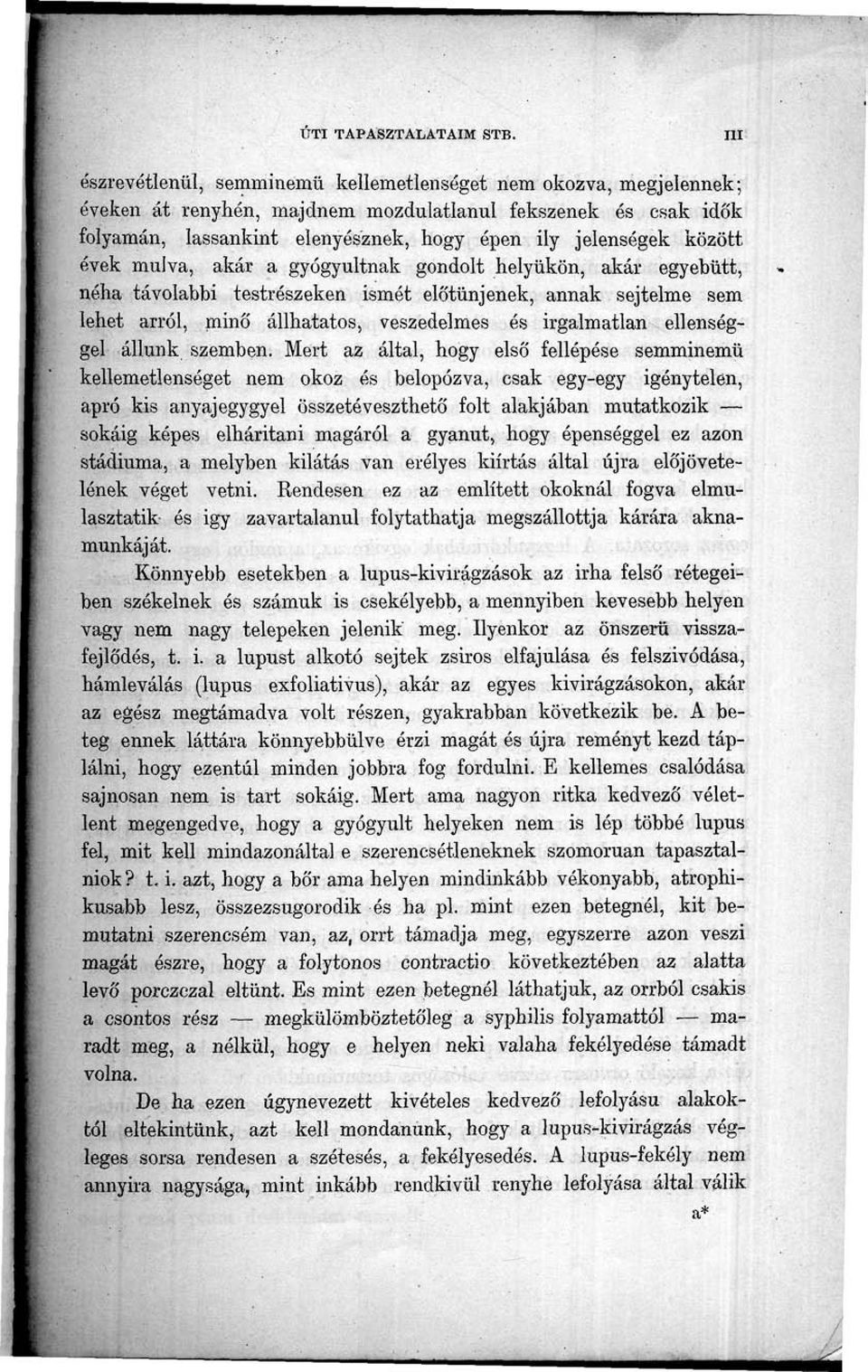 között évek múlva, akár a gyógyultnak gondolt helyükön, akár egyebütt, néha távolabbi testrészeken ismét előtűnjenek, annak sejtelme sem lehet arról, minő állhatatos, veszedelmes és irgalmatlan