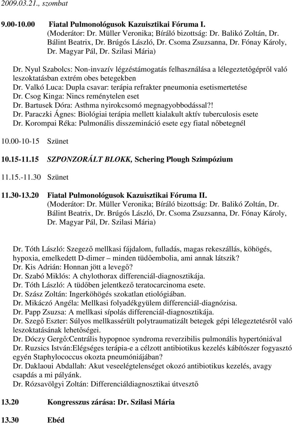 Valkó Luca: Dupla csavar: terápia refrakter pneumonia esetismertetése Dr. Csog Kinga: Nincs reménytelen eset Dr. Bartusek Dóra: Asthma nyirokcsomó megnagyobbodással?! Dr. Paraczki Ágnes: Biológiai terápia mellett kialakult aktív tuberculosis esete Dr.