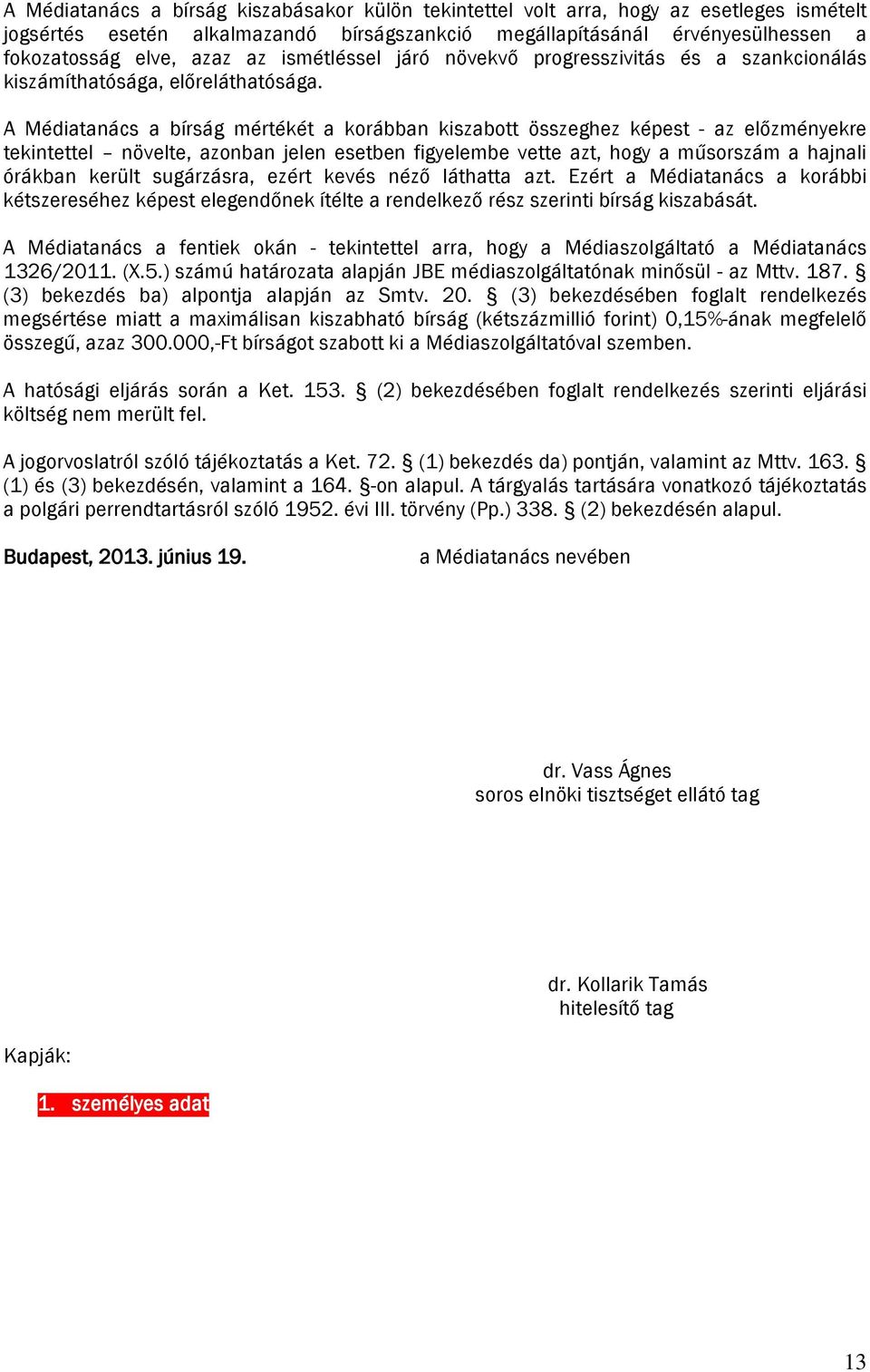 A Médiatanács a bírság mértékét a korábban kiszabott összeghez képest - az előzményekre tekintettel növelte, azonban jelen esetben figyelembe vette azt, hogy a műsorszám a hajnali órákban került