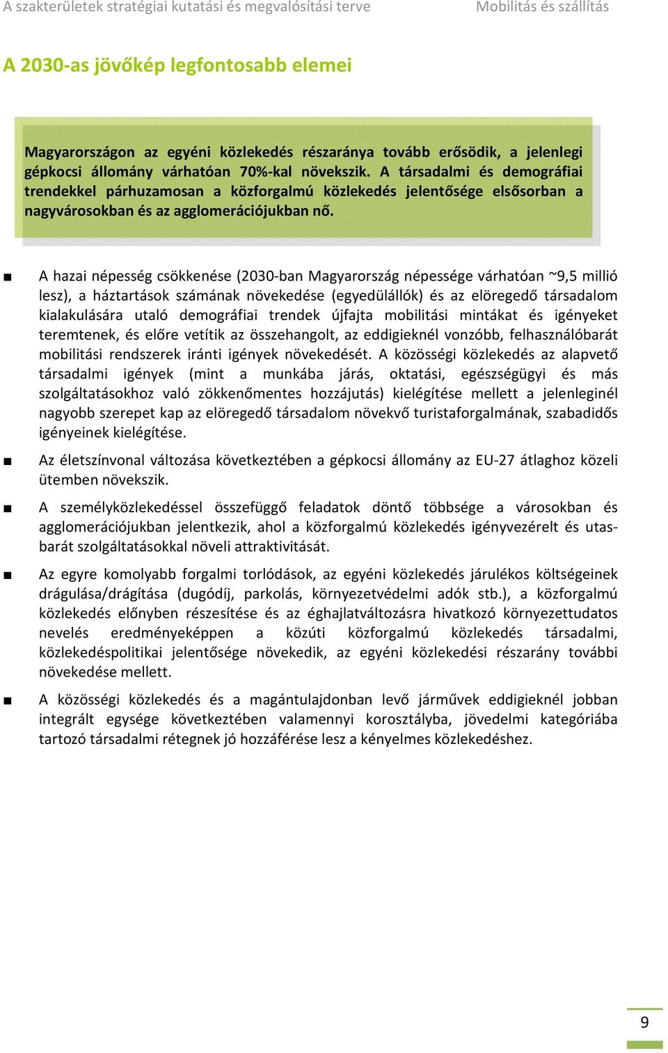 A hazai népesség csökkenése (2030-ban Magyarország népessége várhatóan ~9,5 millió lesz), a háztartások számának növekedése (egyedülállók) és az elöregedő társadalom kialakulására utaló demográfiai