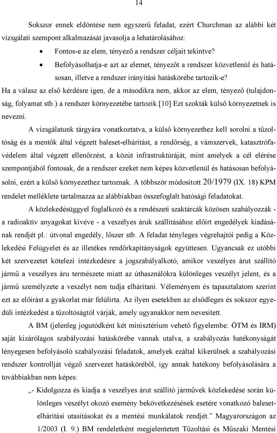 Ha a válasz az első kérdésre igen, de a másodikra nem, akkor az elem, tényező (tulajdonság, folyamat stb.) a rendszer környezetébe tartozik.[10] Ezt szokták külső környezetnek is nevezni.