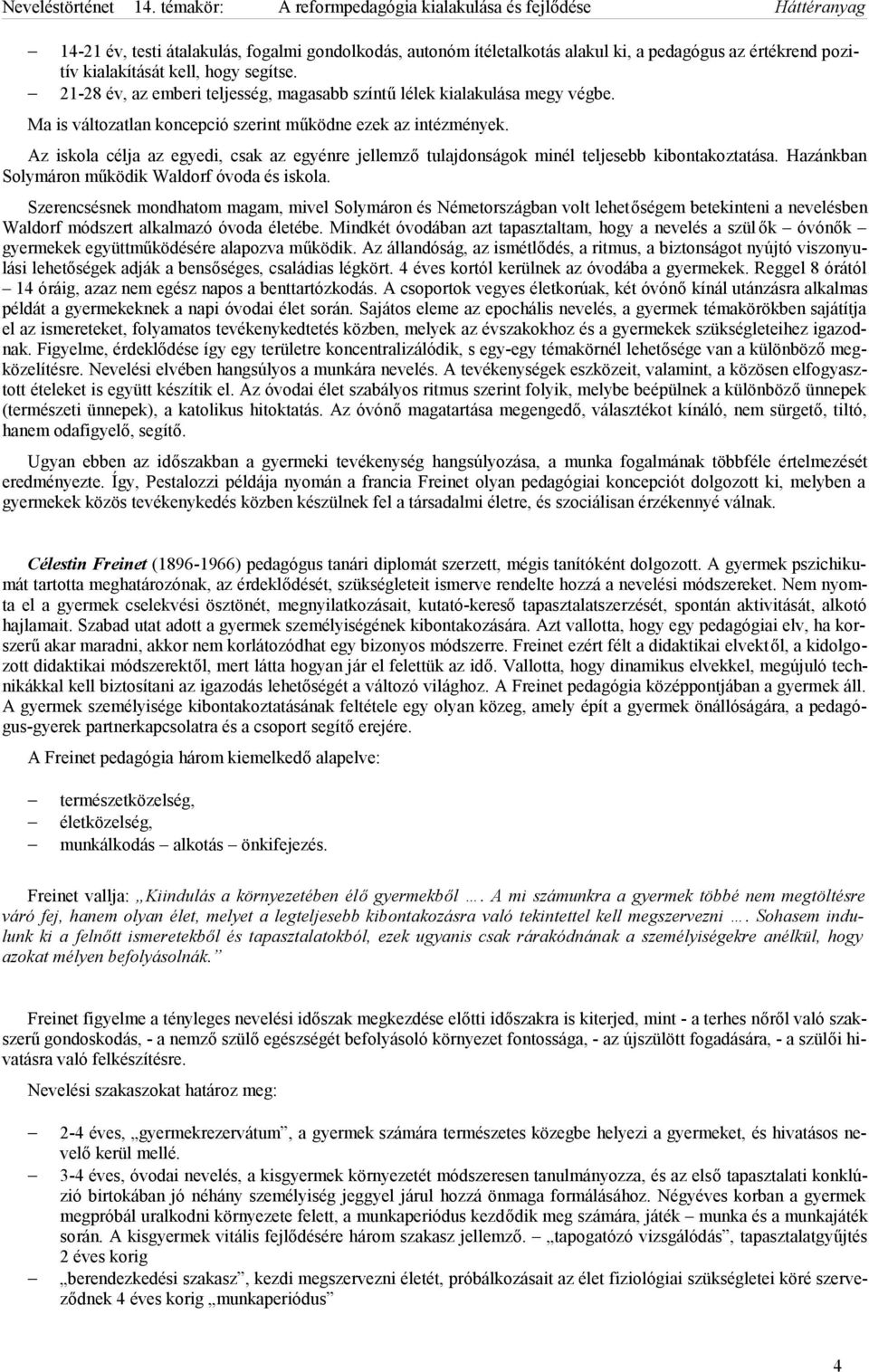 Az iskola célja az egyedi, csak az egyénre jellemző tulajdonságok minél teljesebb kibontakoztatása. Hazánkban Solymáron működik Waldorf óvoda és iskola.