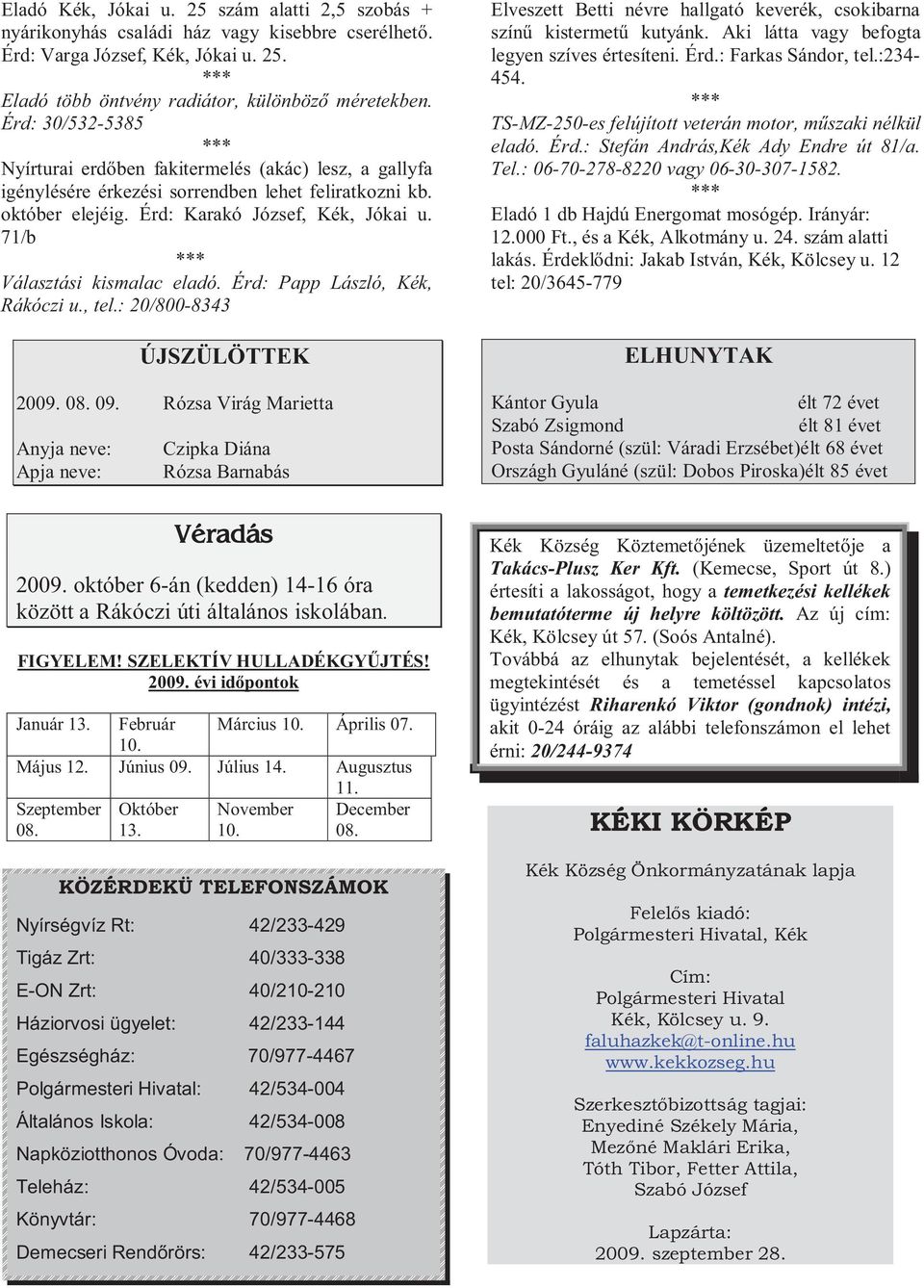 71/b *** Választási kismalac eladó. Érd: Papp László, Kék, Rákóczi u., tel.: 20/800-8343 ÚJSZÜLÖTTEK 2009. 08. 09. Rózsa Virág Marietta Anyja neve: Apja neve: Czipka Diána Rózsa Barnabás Véradás 2009.