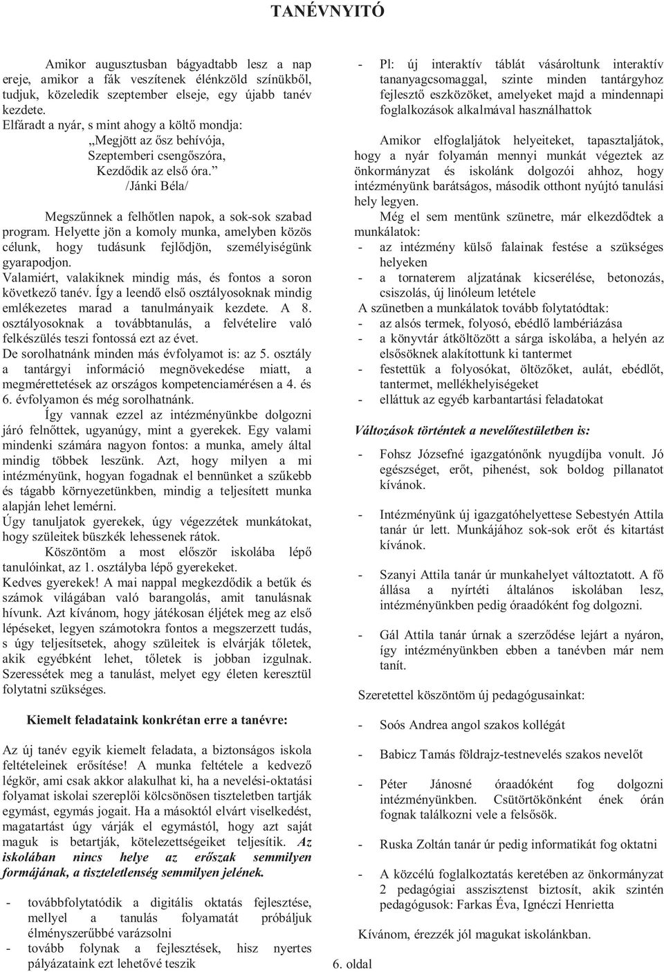 Helyette jön a komoly munka, amelyben közös célunk, hogy tudásunk fejl djön, személyiségünk gyarapodjon. Valamiért, valakiknek mindig más, és fontos a soron következ tanév.