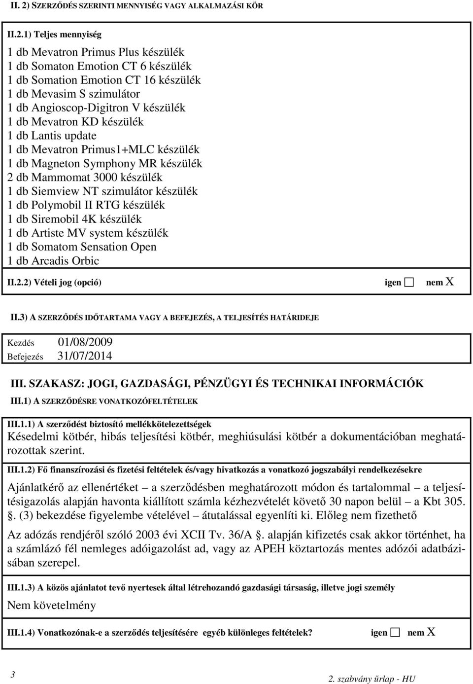 1) Teljes mennyiség 1 db Mevatron Primus Plus készülék 1 db Somaton Emotion CT 6 készülék 1 db Somation Emotion CT 16 készülék 1 db Mevasim S szimulátor 1 db Angioscop-Digitron V készülék 1 db