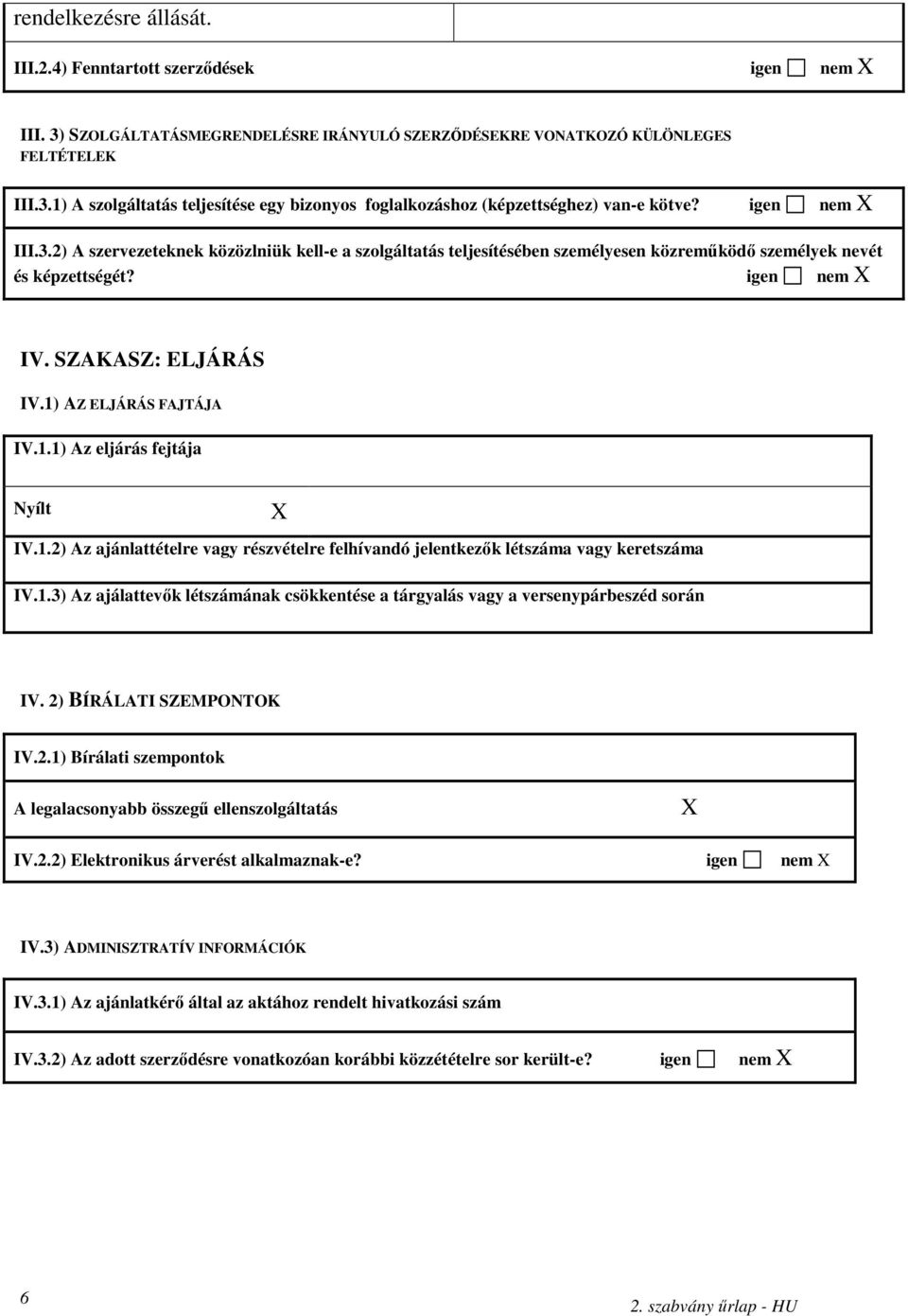 1) AZ ELJÁRÁS FAJTÁJA IV.1.1) Az eljárás fejtája Nyílt X IV.1.2) Az ajánlattételre vagy részvételre felhívandó jelentkezık létszáma vagy keretszáma IV.1.3) Az ajálattevık létszámának csökkentése a tárgyalás vagy a versenypárbeszéd során IV.