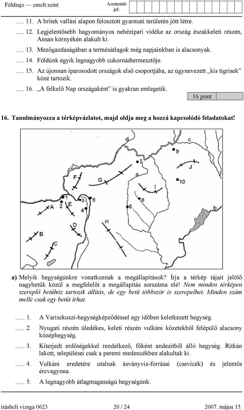 Az újonnan iparosodott országok első csoportjába, az úgynevezett kis tigrisek közé tartozik.... 16. A felkelő Nap országaként is gyakran emlegetik. 16 pont 16.