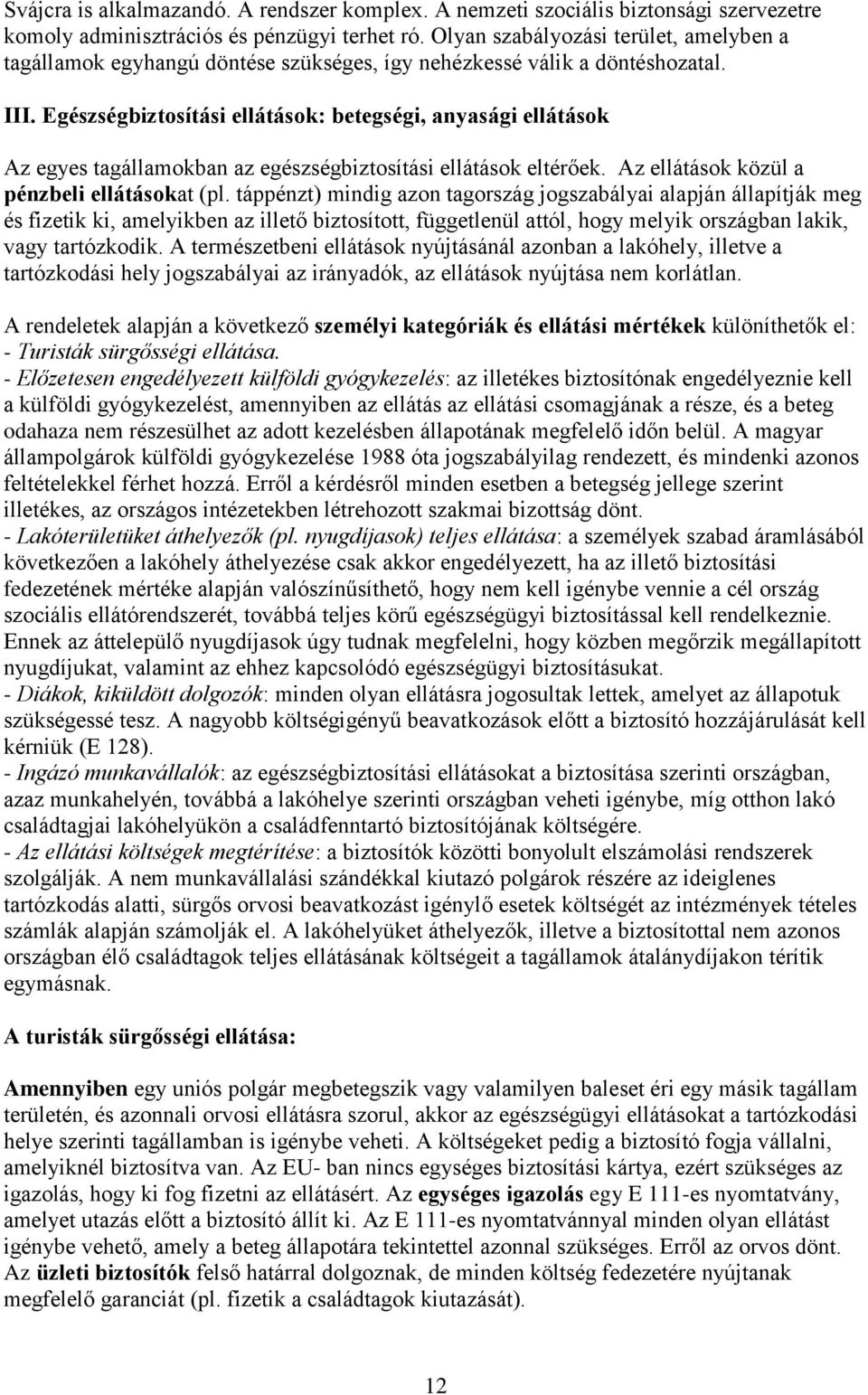 Egészségbiztosítási ellátások: betegségi, anyasági ellátások Az egyes tagállamokban az egészségbiztosítási ellátások eltérőek. Az ellátások közül a pénzbeli ellátásokat (pl.