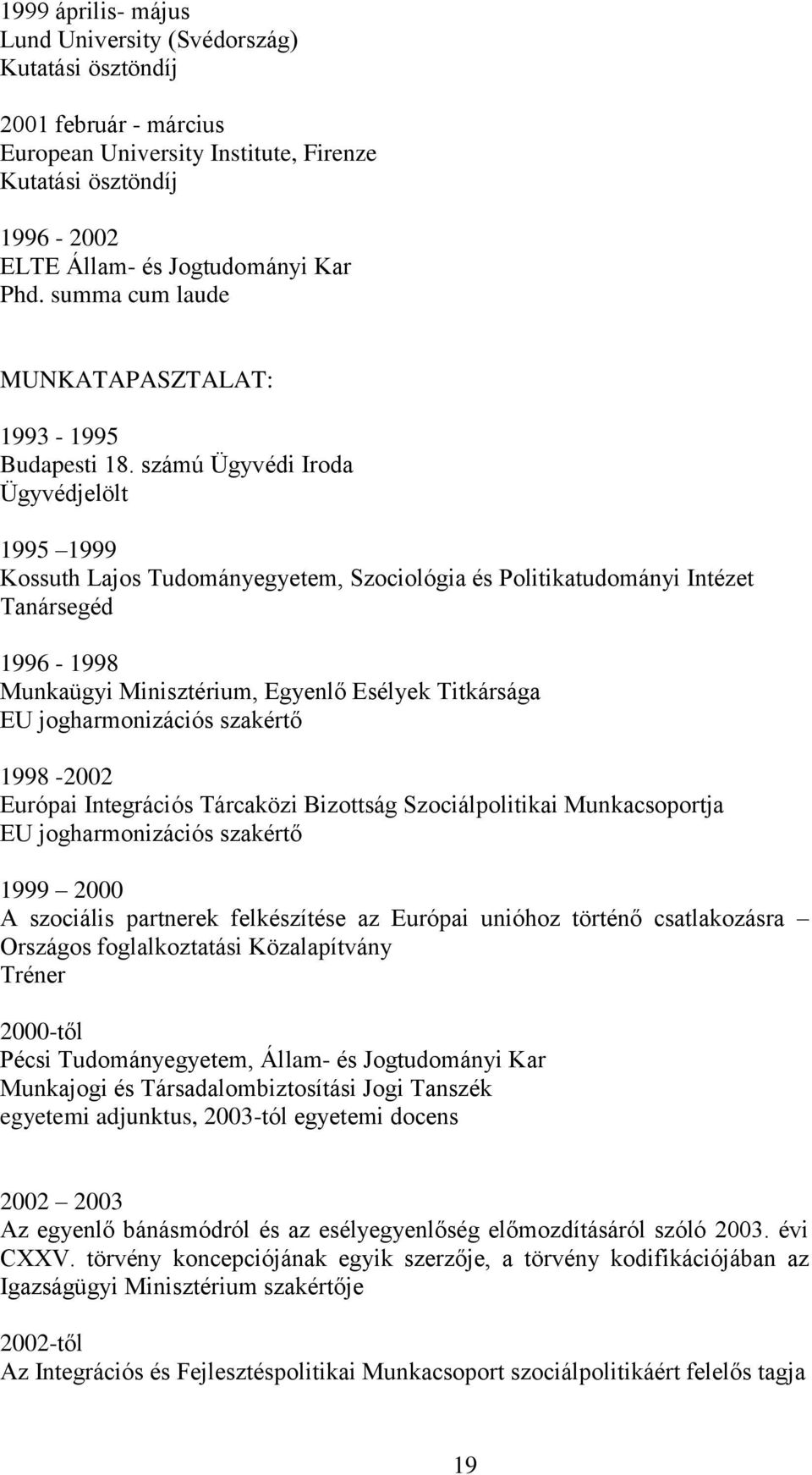 számú Ügyvédi Iroda Ügyvédjelölt 1995 1999 Kossuth Lajos Tudományegyetem, Szociológia és Politikatudományi Intézet Tanársegéd 1996-1998 Munkaügyi Minisztérium, Egyenlő Esélyek Titkársága EU