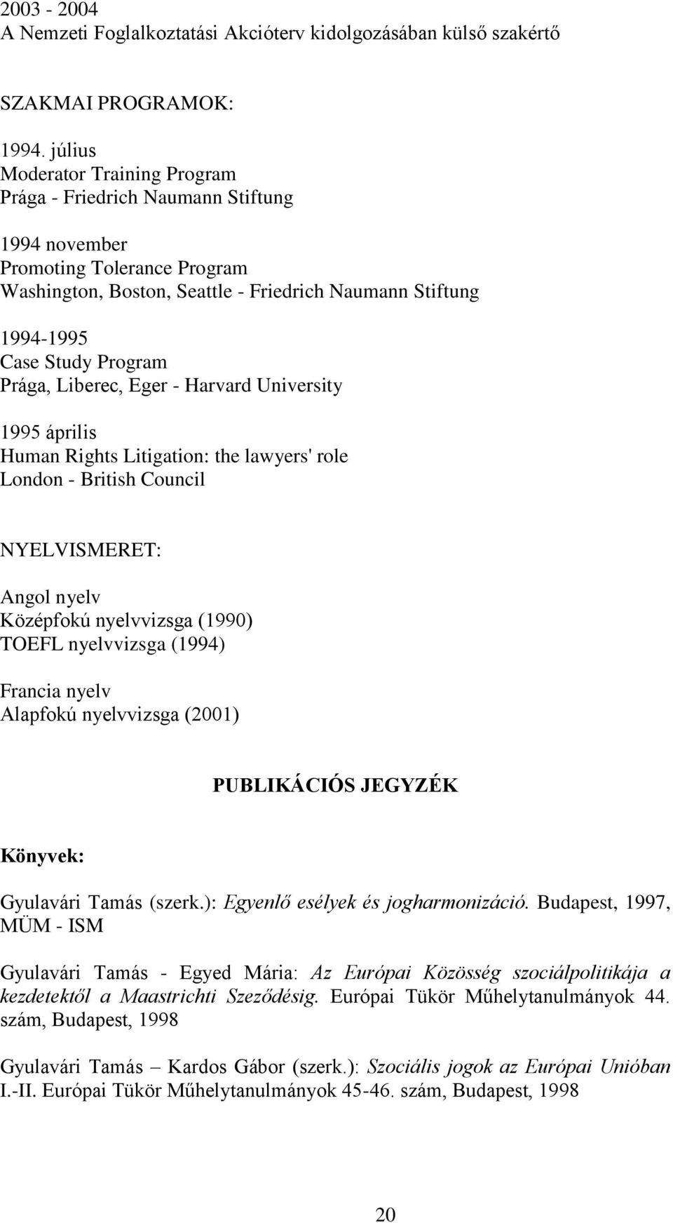 Prága, Liberec, Eger - Harvard University 1995 április Human Rights Litigation: the lawyers' role London - British Council NYELVISMERET: Angol nyelv Középfokú nyelvvizsga (1990) TOEFL nyelvvizsga