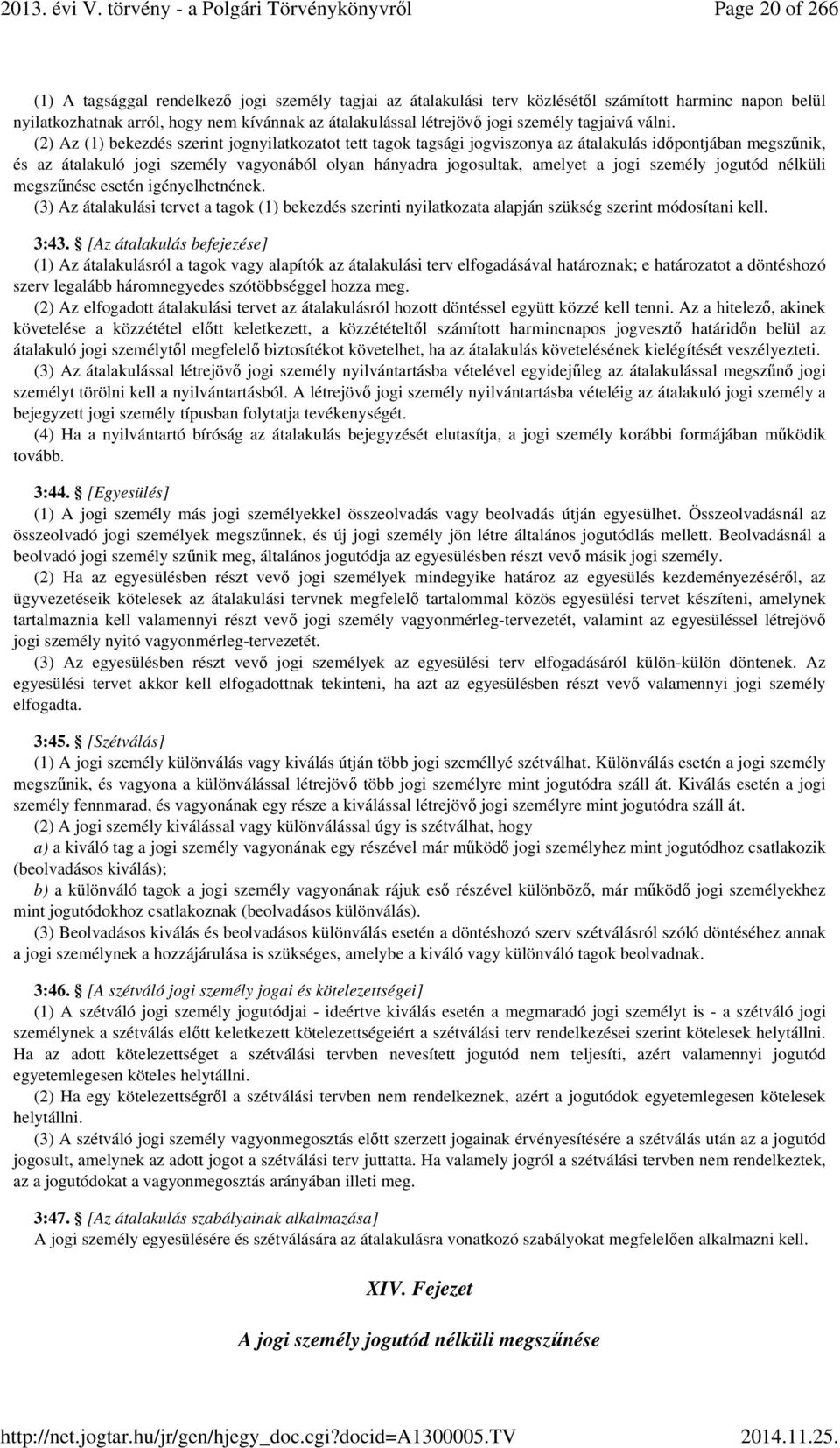 (2) Az (1) bekezdés szerint jognyilatkozatot tett tagok tagsági jogviszonya az átalakulás időpontjában megszűnik, és az átalakuló jogi személy vagyonából olyan hányadra jogosultak, amelyet a jogi