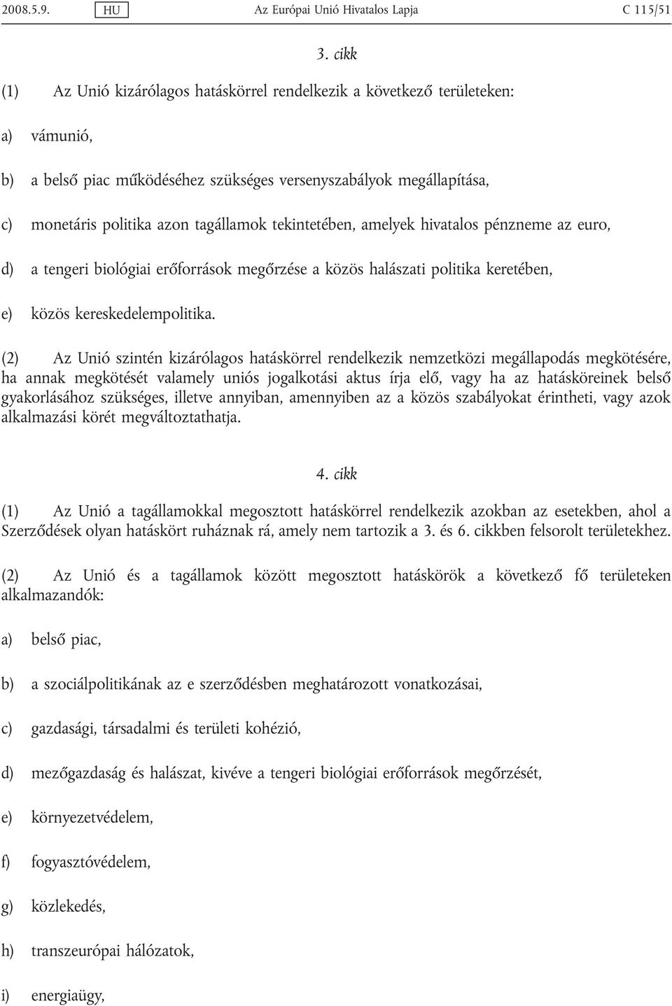 tekintetében, amelyek hivatalos pénzneme az euro, d) a tengeri biológiai erőforrások megőrzése a közös halászati politika keretében, e) közös kereskedelempolitika.