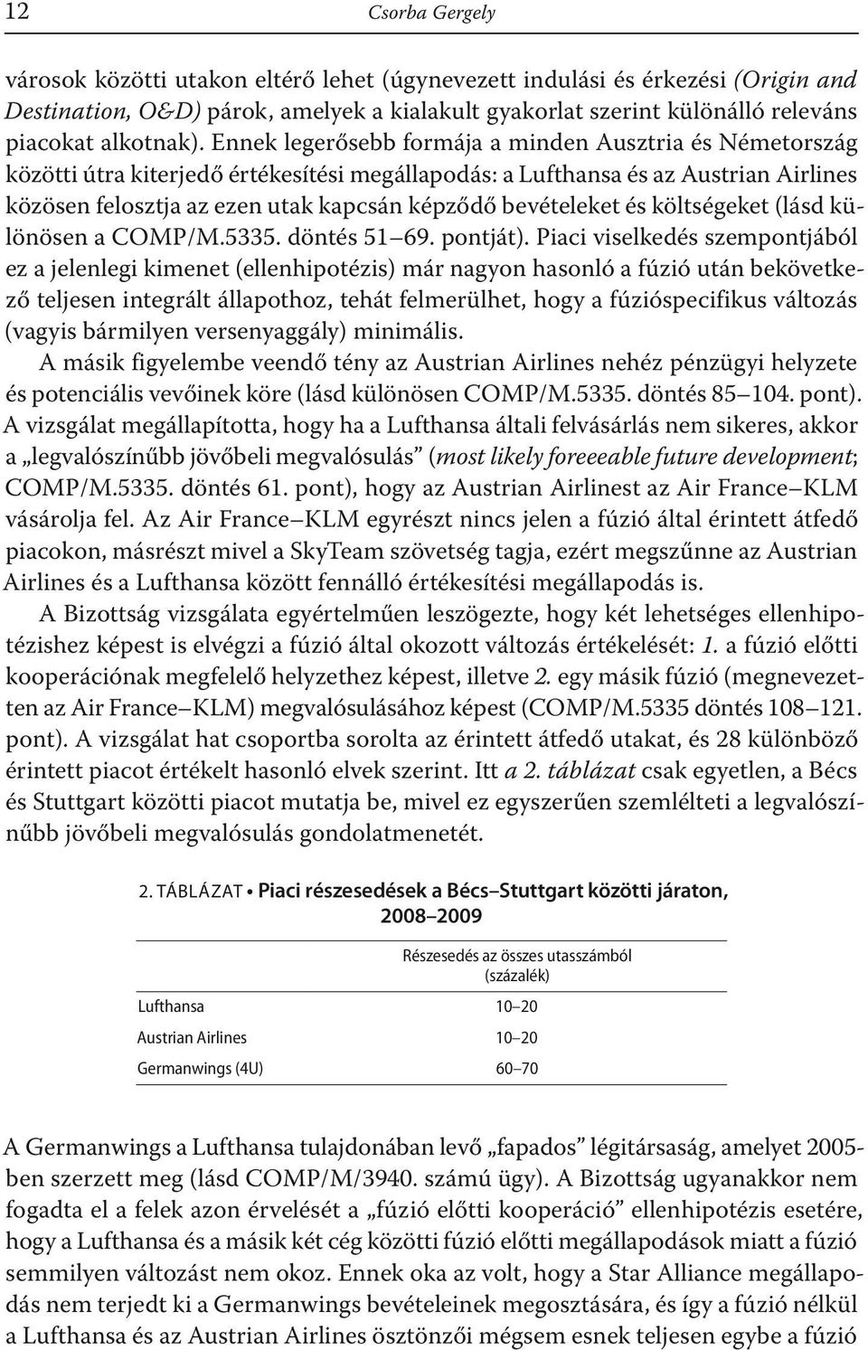 Ennek legerősebb formája a minden Ausztria és Németország közötti útra kiterjedő értékesítési megállapodás: a Lufthansa és az Austrian Airlines közösen felosztja az ezen utak kapcsán képződő