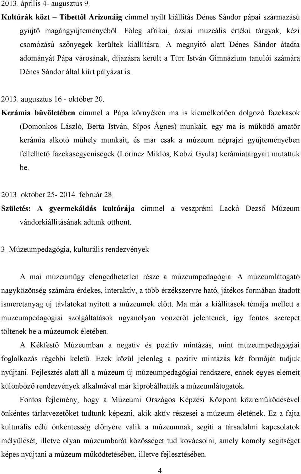 A megnyitó alatt Dénes Sándor átadta adományát Pápa városának, díjazásra került a Türr István Gimnázium tanulói számára Dénes Sándor által kiírt pályázat is. 2013. augusztus 16 - október 20.