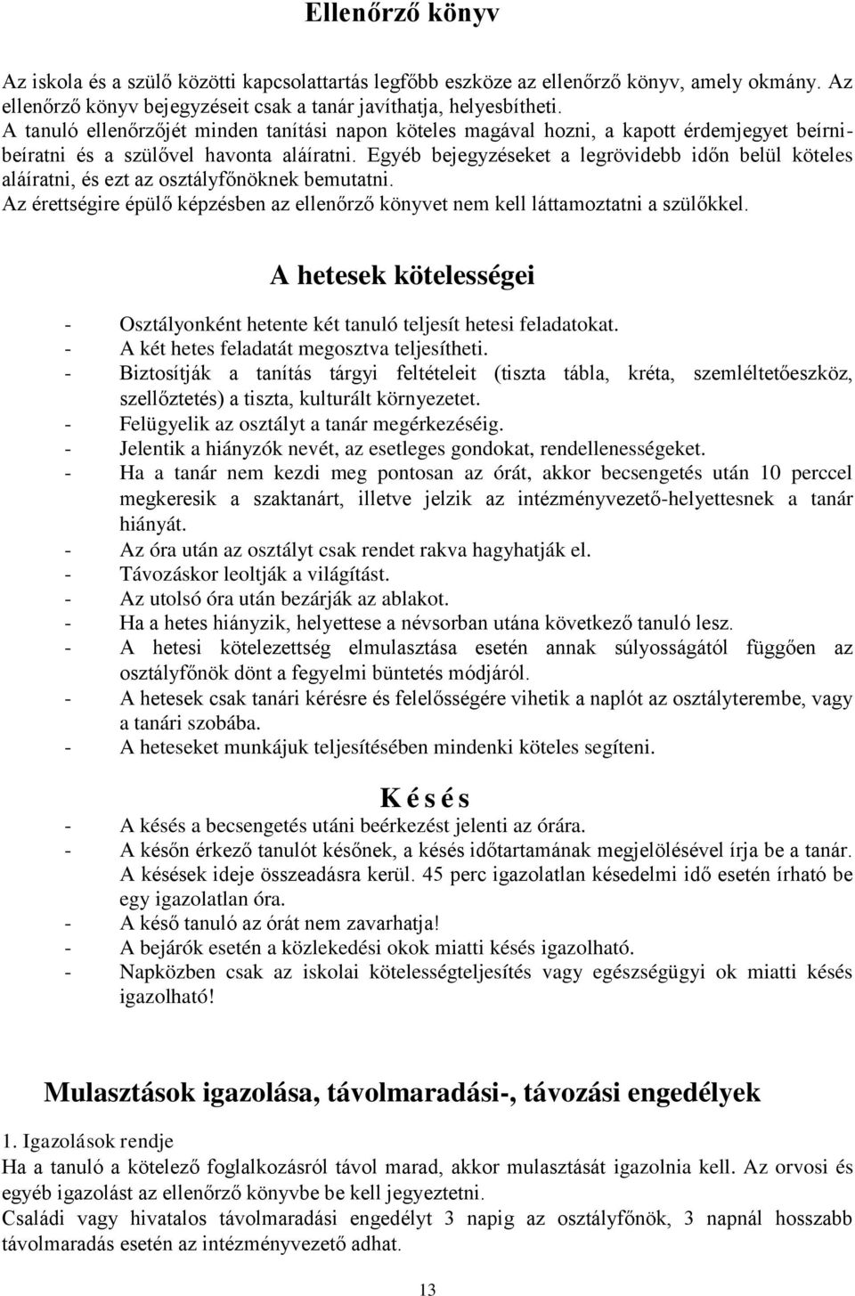 Egyéb bejegyzéseket a legrövidebb időn belül köteles aláíratni, és ezt az osztályfőnöknek bemutatni. Az érettségire épülő képzésben az ellenőrző könyvet nem kell láttamoztatni a szülőkkel.