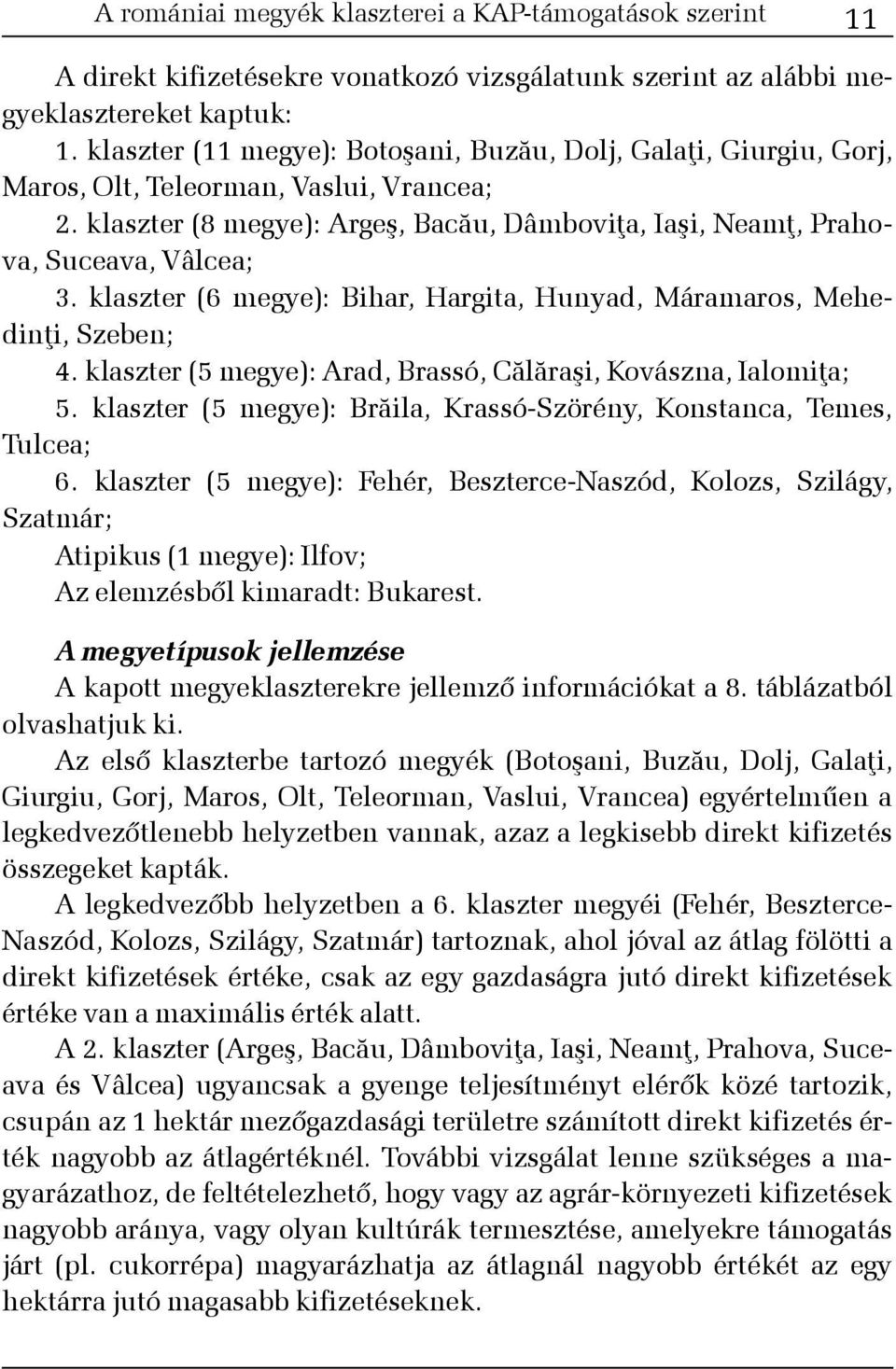 klaszter (6 megye): Bihar, Hargita, Hunyad, Máramaros, Mehedinþi, Szeben; 4. klaszter (5 megye): Arad, Brassó, Cãlãraºi, Kovászna, Ialomiþa; 5.