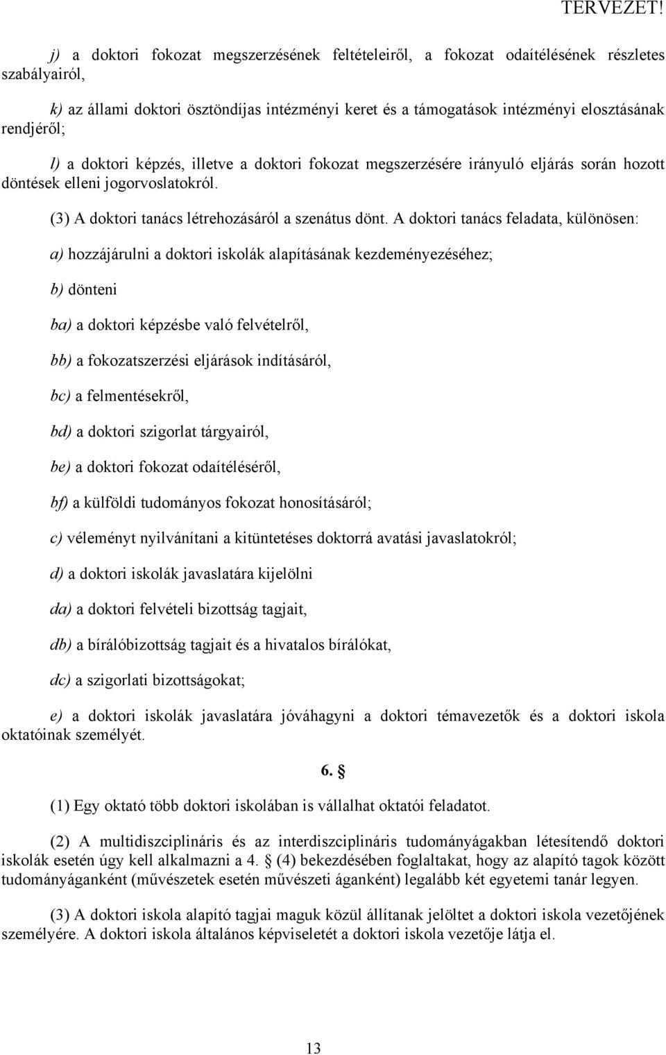 A doktori tanács feladata, különösen: a) hozzájárulni a doktori iskolák alapításának kezdeményezéséhez; b) dönteni ba) a doktori képzésbe való felvételről, bb) a fokozatszerzési eljárások