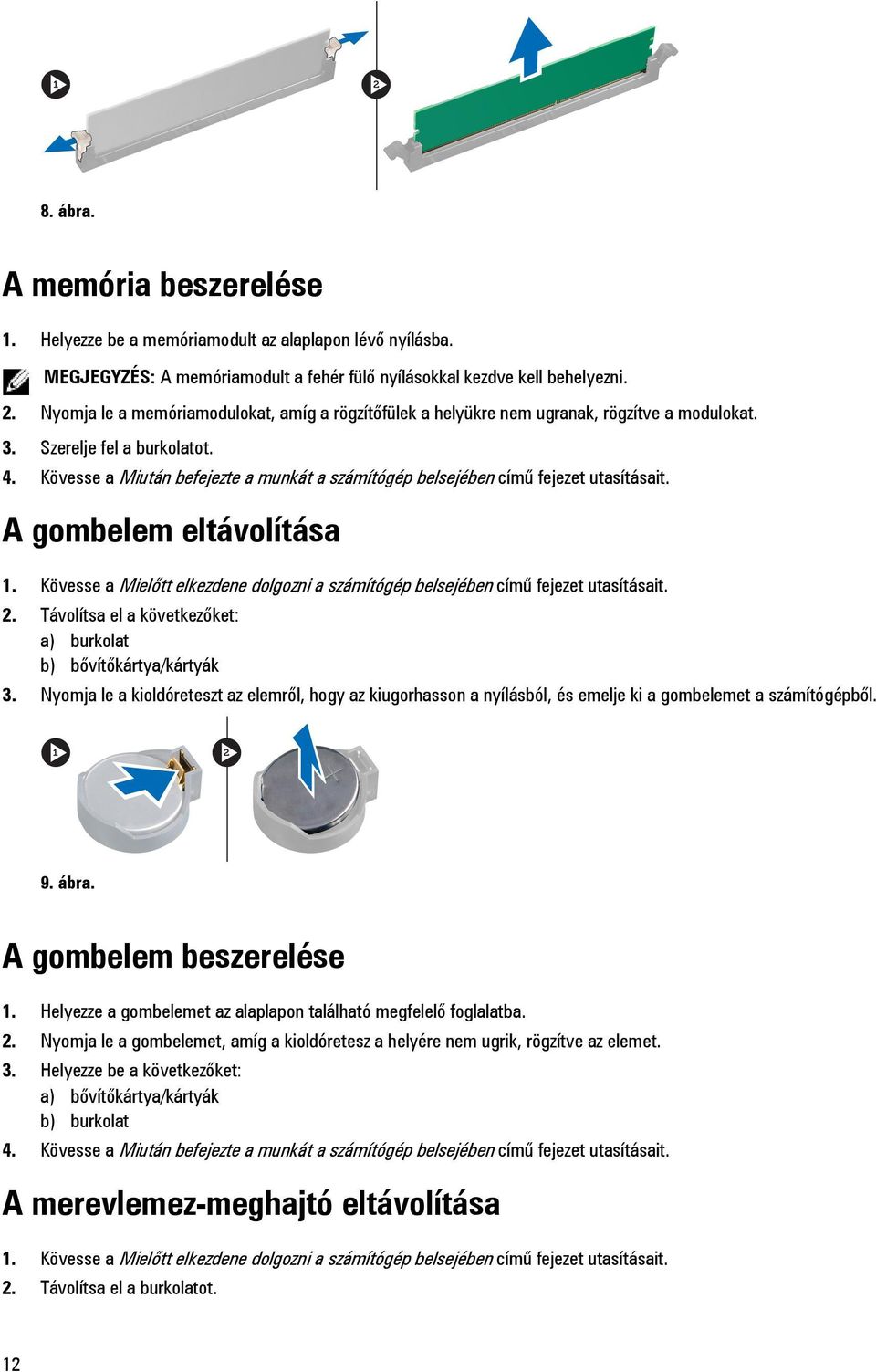 Kövesse a Miután befejezte a munkát a számítógép belsejében című fejezet utasításait. A gombelem eltávolítása 1. Kövesse a Mielőtt elkezdene dolgozni a számítógép belsejében című fejezet utasításait.