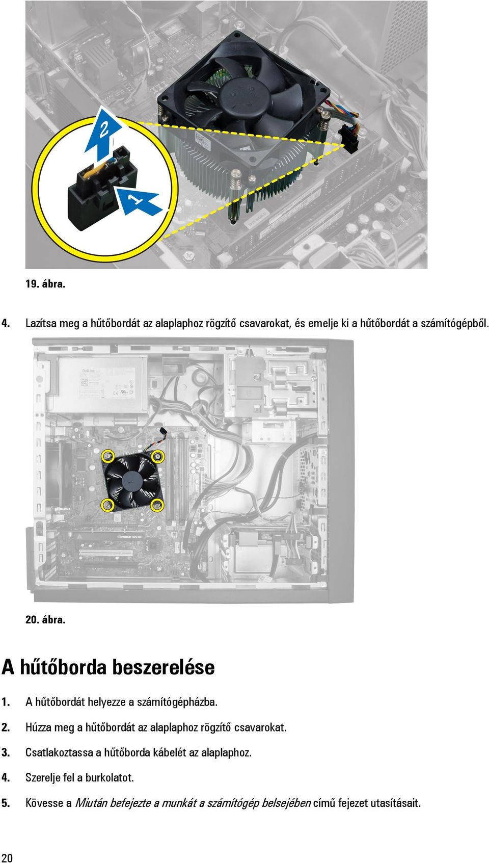 ábra. A hűtőborda beszerelése 1. A hűtőbordát helyezze a számítógépházba. 2.