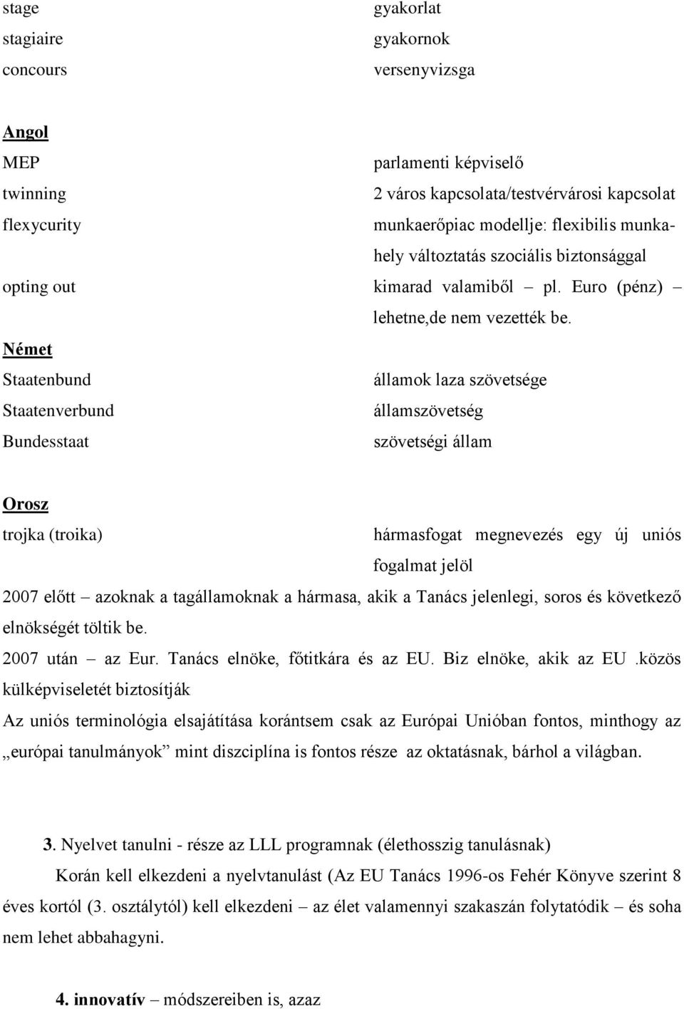 Német Staatenbund államok laza szövetsége Staatenverbund államszövetség Bundesstaat szövetségi állam Orosz trojka (troika) hármasfogat megnevezés egy új uniós fogalmat jelöl 2007 előtt azoknak a