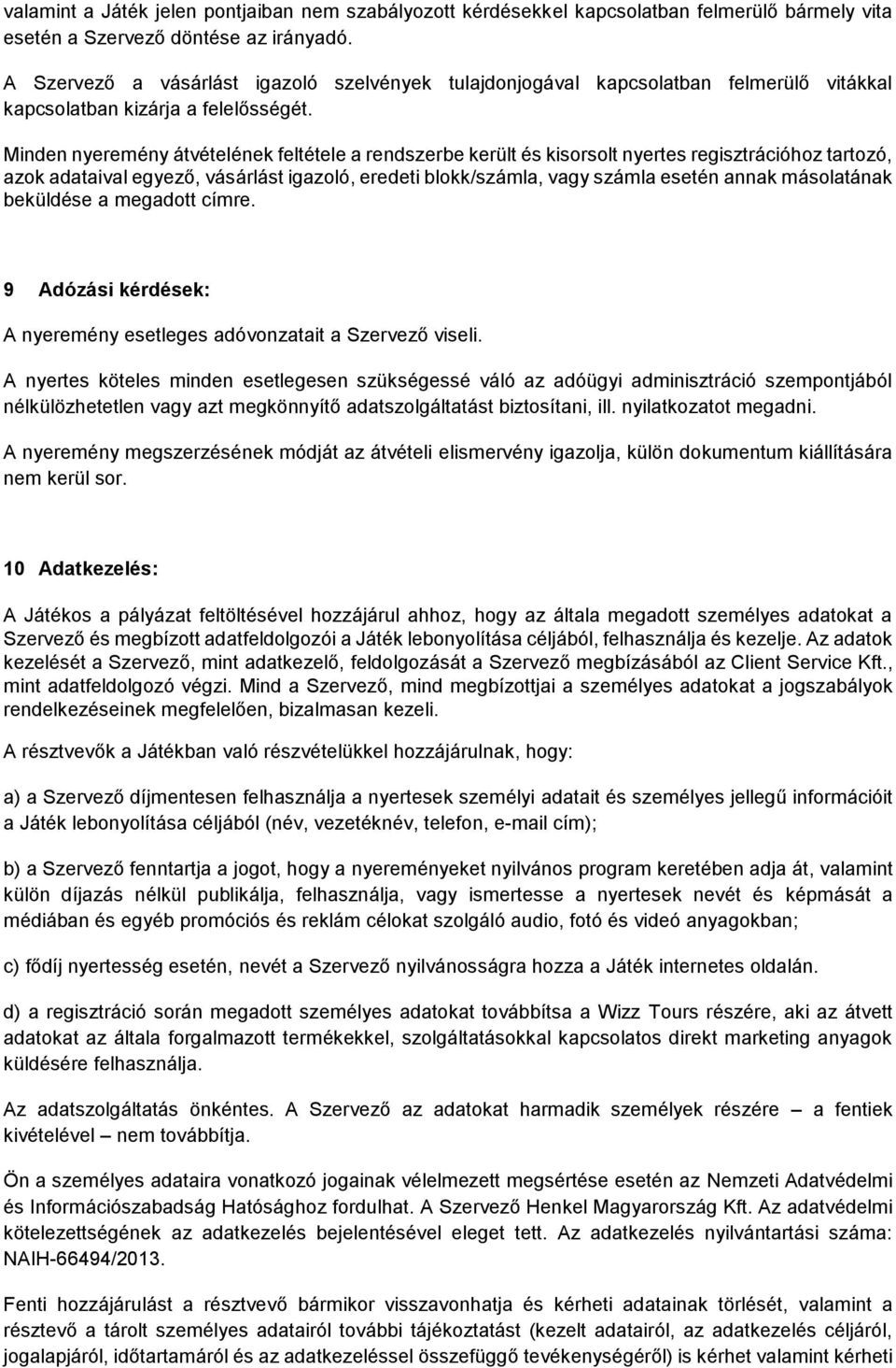 Minden nyeremény átvételének feltétele a rendszerbe került és kisrslt nyertes regisztrációhz tartzó, azk adataival egyező, vásárlást igazló, eredeti blkk/számla, vagy számla esetén annak máslatának