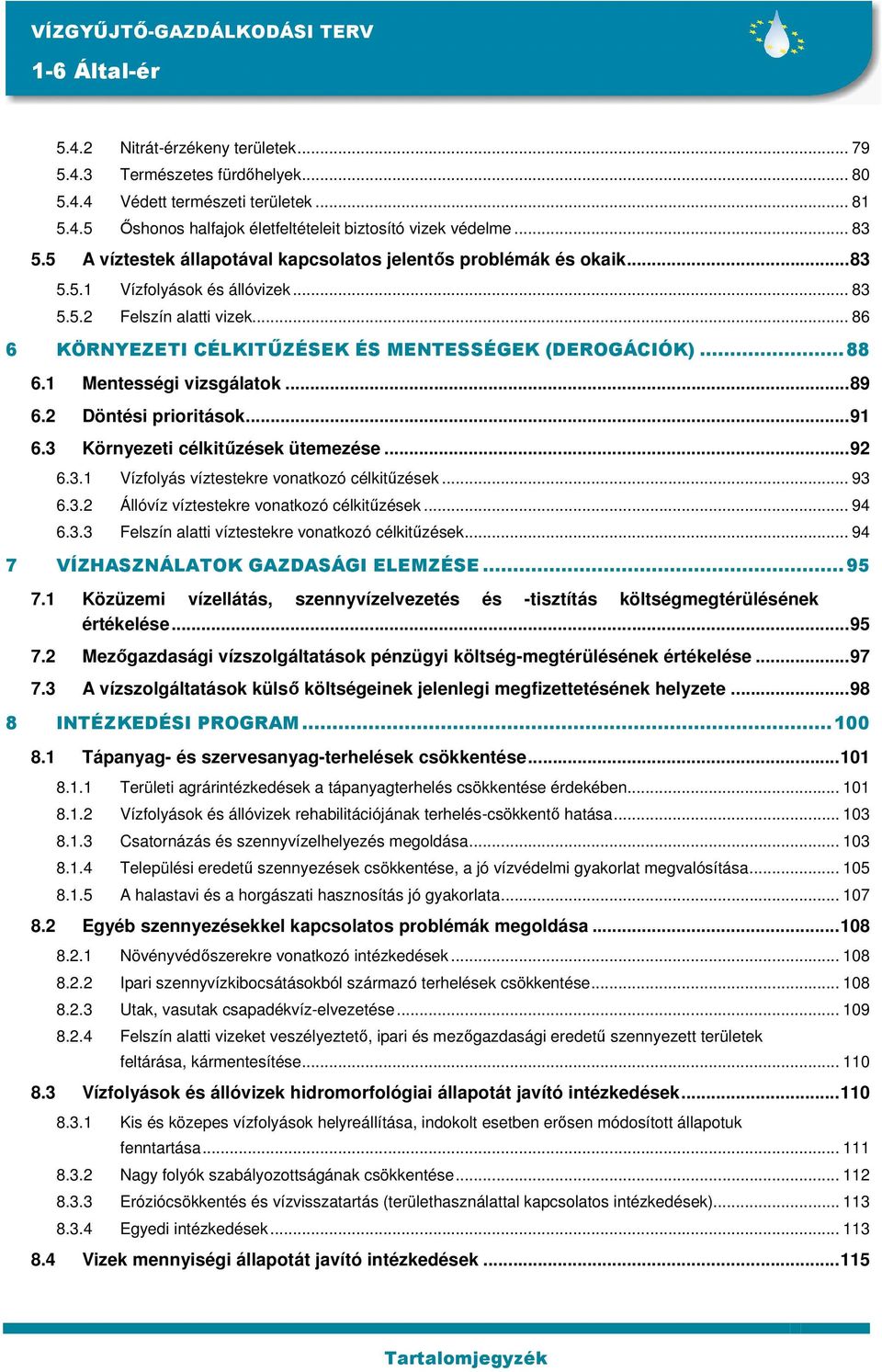 .. 86 6 KÖRNYEZETI CÉLKITŐZÉSEK ÉS MENTESSÉGEK (DEROGÁCIÓK)...88 6.1 Mentességi vizsgálatok...89 6.2 Döntési prioritások...91 6.3 Környezeti célkitőzések ütemezése...92 6.3.1 Vízfolyás víztestekre vonatkozó célkitőzések.