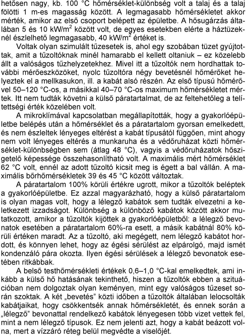 Voltak olyan szimulált tűzesetek is, ahol egy szobában tüzet gyújtottak, amit a tűzoltóknak minél hamarabb el kellett oltaniuk ez közelebb állt a valóságos tűzhelyzetekhez.