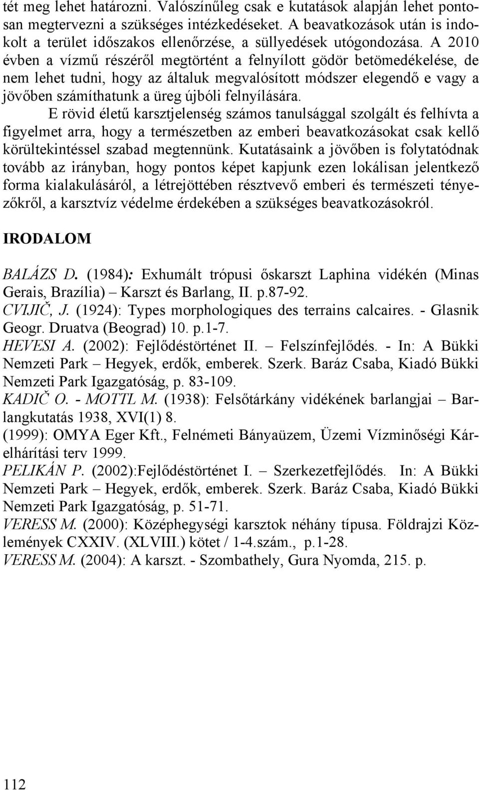 A 2010 évben a vízmű részéről megtörtént a felnyílott gödör betömedékelése, de nem lehet tudni, hogy az általuk megvalósított módszer elegendő e vagy a jövőben számíthatunk a üreg újbóli felnyílására.