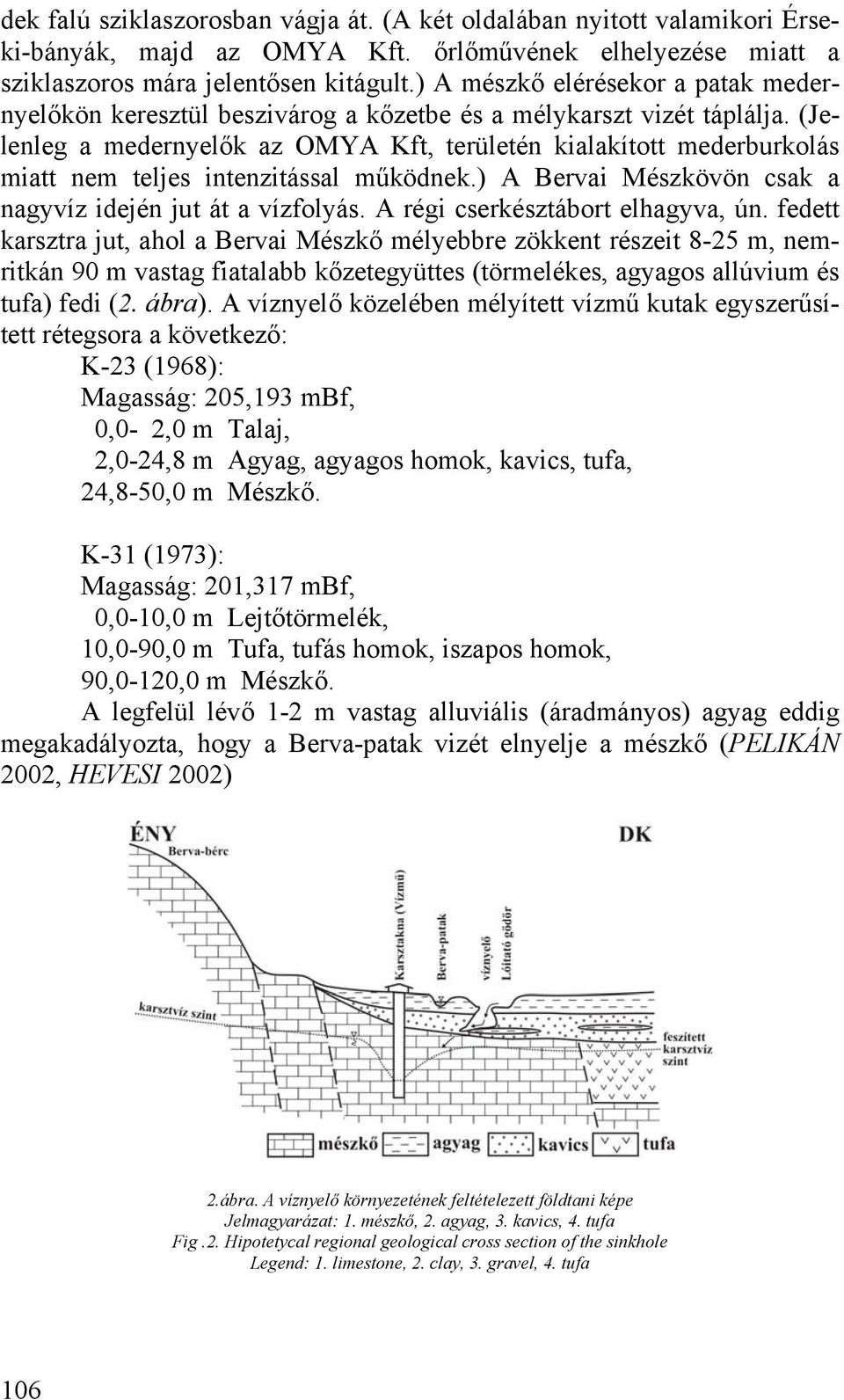 (Jelenleg a medernyelők az OMYA Kft, területén kialakított mederburkolás miatt nem teljes intenzitással működnek.) A Bervai Mészkövön csak a nagyvíz idején jut át a vízfolyás.